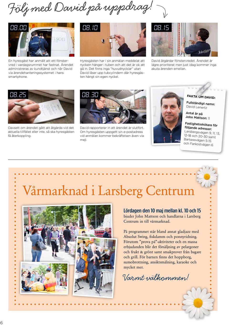 Det finns inga huvudnycklar utan David låser upp tubcylindern där hyresgästen hängt sin egen nyckel. David åtgärdar fönstervredet.
