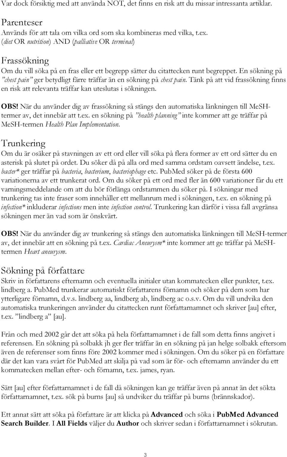 En sökning på chest pain ger betydligt färre träffar än en sökning på chest pain. Tänk på att vid frassökning finns en risk att relevanta träffar kan uteslutas i sökningen. OBS!