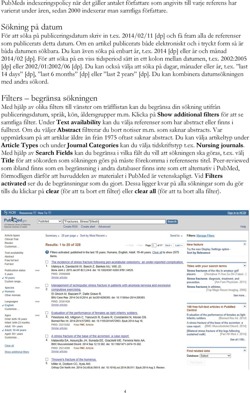 Om en artikel publicerats både elektroniskt och i tryckt form så är båda datumen sökbara. Du kan även söka på enbart år, t.ex. 2014 [dp] eller år och månad 2014/02 [dp].