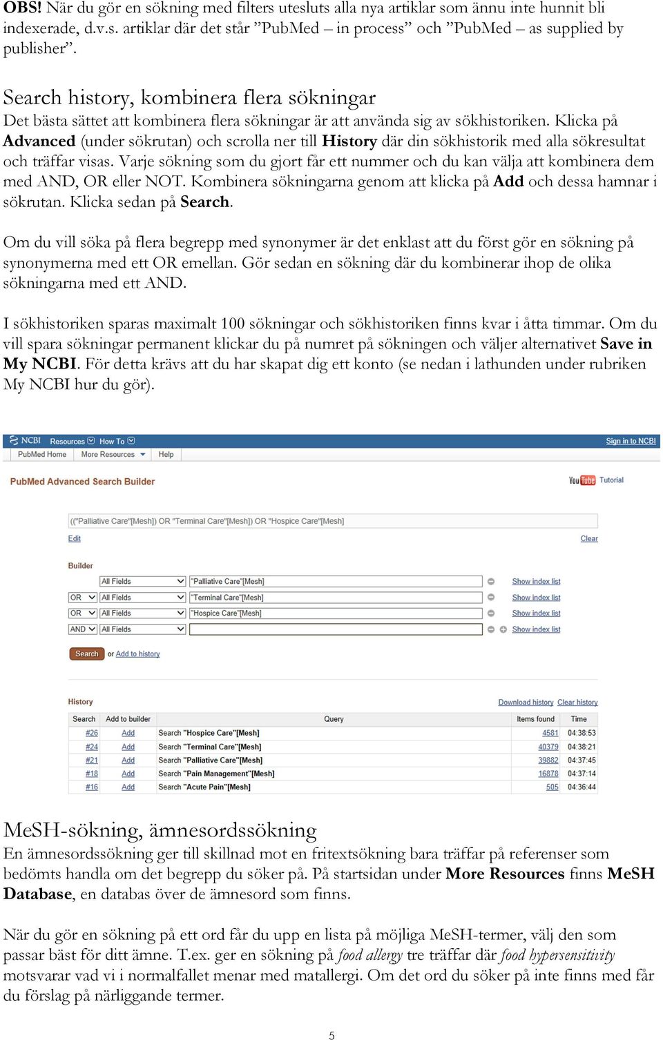 Klicka på Advanced (under sökrutan) och scrolla ner till History där din sökhistorik med alla sökresultat och träffar visas.