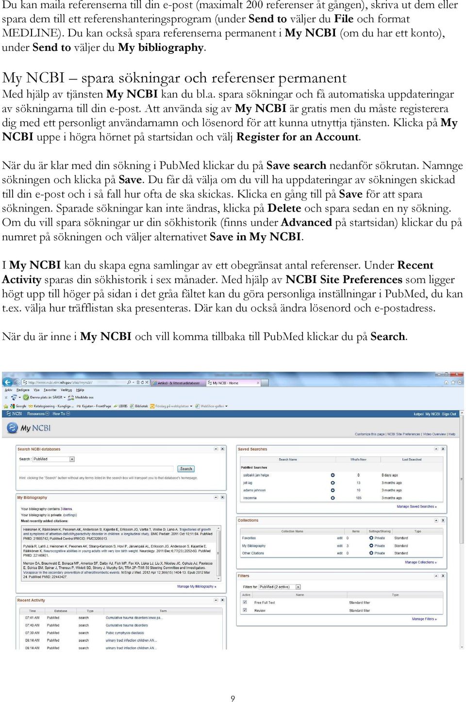 My NCBI spara sökningar och referenser permanent Med hjälp av tjänsten My NCBI kan du bl.a. spara sökningar och få automatiska uppdateringar av sökningarna till din e-post.