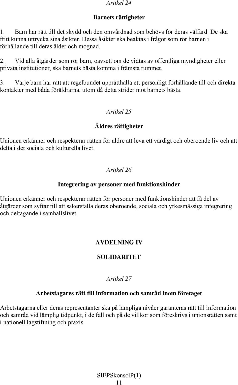 Vid alla åtgärder som rör barn, oavsett om de vidtas av offentliga myndigheter eller privata institutioner, ska barnets bästa komma i främsta rummet. 3.