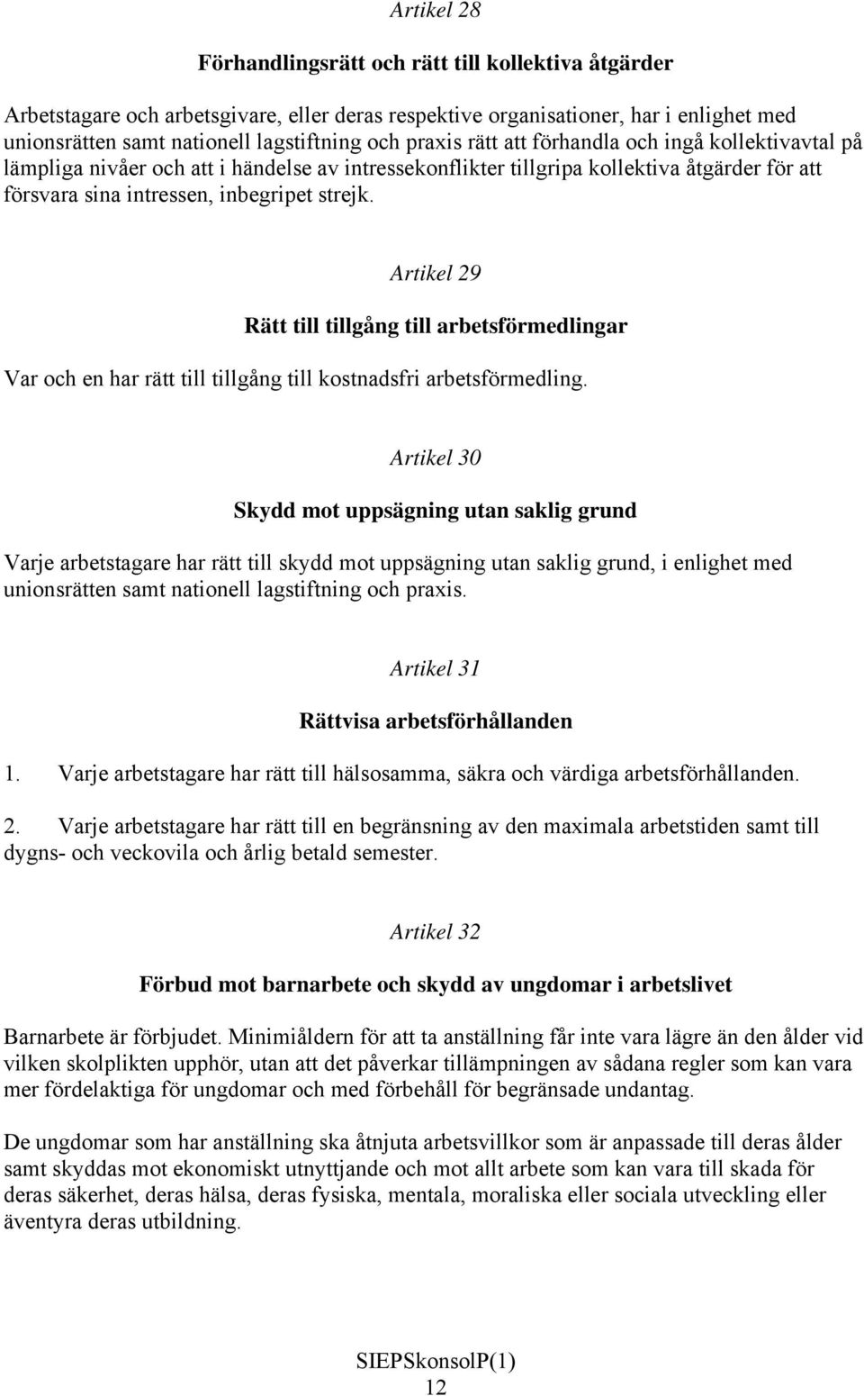 Artikel 29 Rätt till tillgång till arbetsförmedlingar Var och en har rätt till tillgång till kostnadsfri arbetsförmedling.
