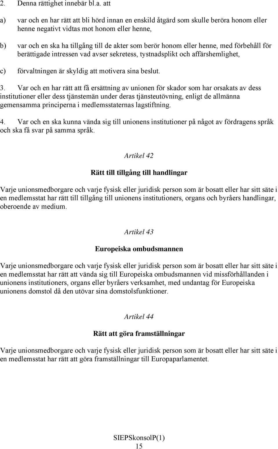 att a) var och en har rätt att bli hörd innan en enskild åtgärd som skulle beröra honom eller henne negativt vidtas mot honom eller henne, b) var och en ska ha tillgång till de akter som berör honom