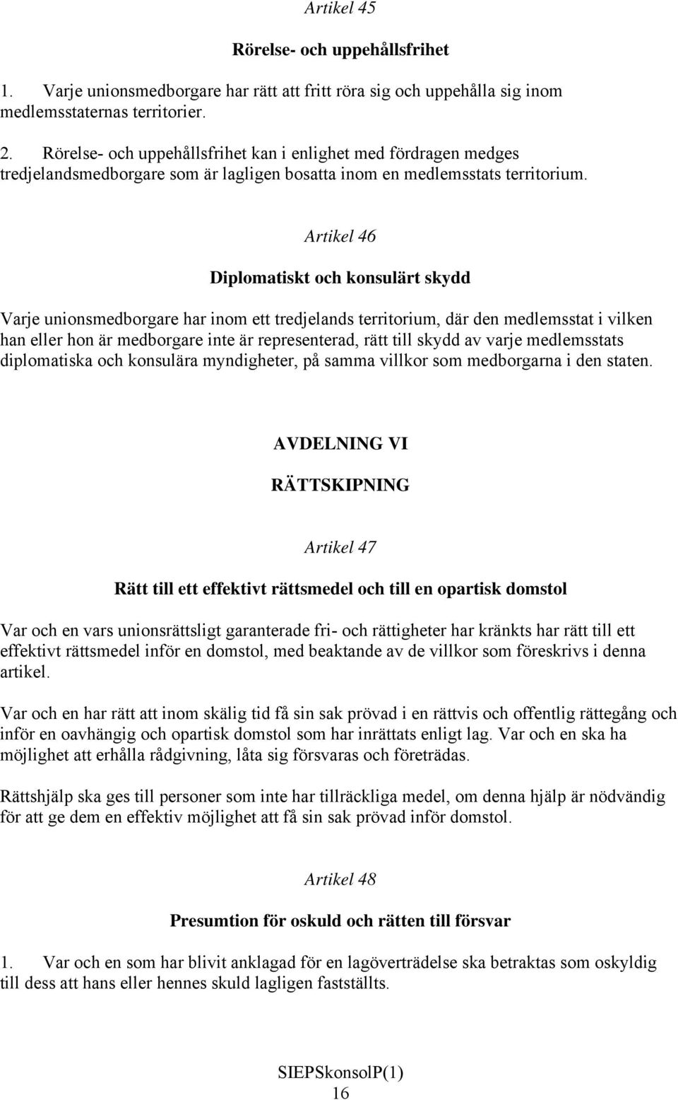 Artikel 46 Diplomatiskt och konsulärt skydd Varje unionsmedborgare har inom ett tredjelands territorium, där den medlemsstat i vilken han eller hon är medborgare inte är representerad, rätt till