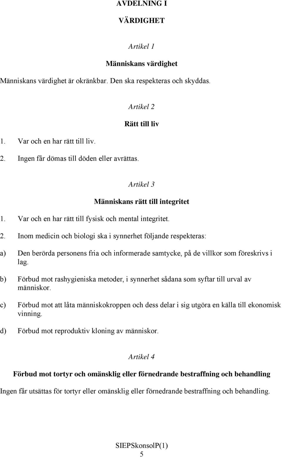 Inom medicin och biologi ska i synnerhet följande respekteras: a) Den berörda personens fria och informerade samtycke, på de villkor som föreskrivs i lag.