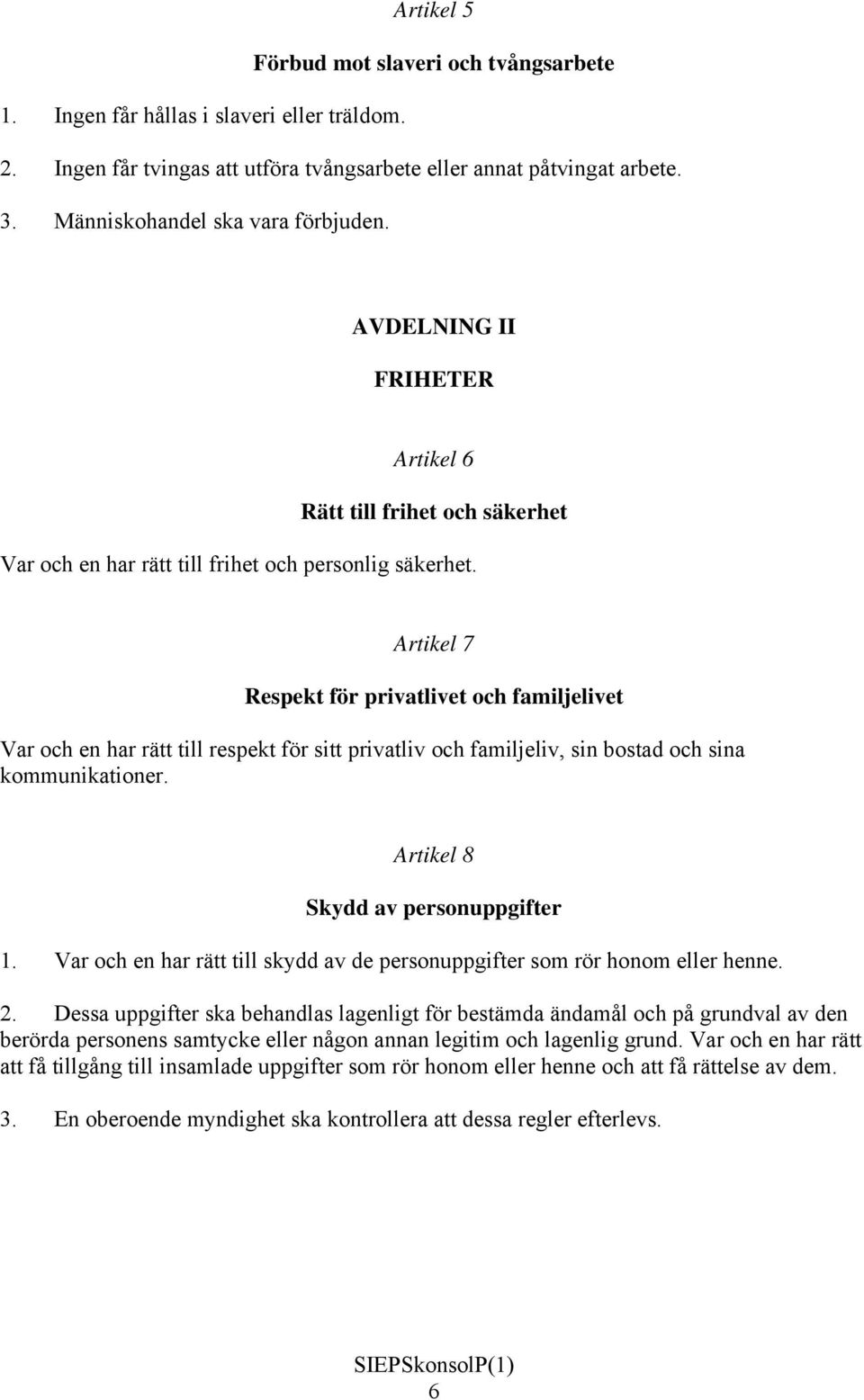 Artikel 7 Respekt för privatlivet och familjelivet Var och en har rätt till respekt för sitt privatliv och familjeliv, sin bostad och sina kommunikationer. Artikel 8 Skydd av personuppgifter 1.
