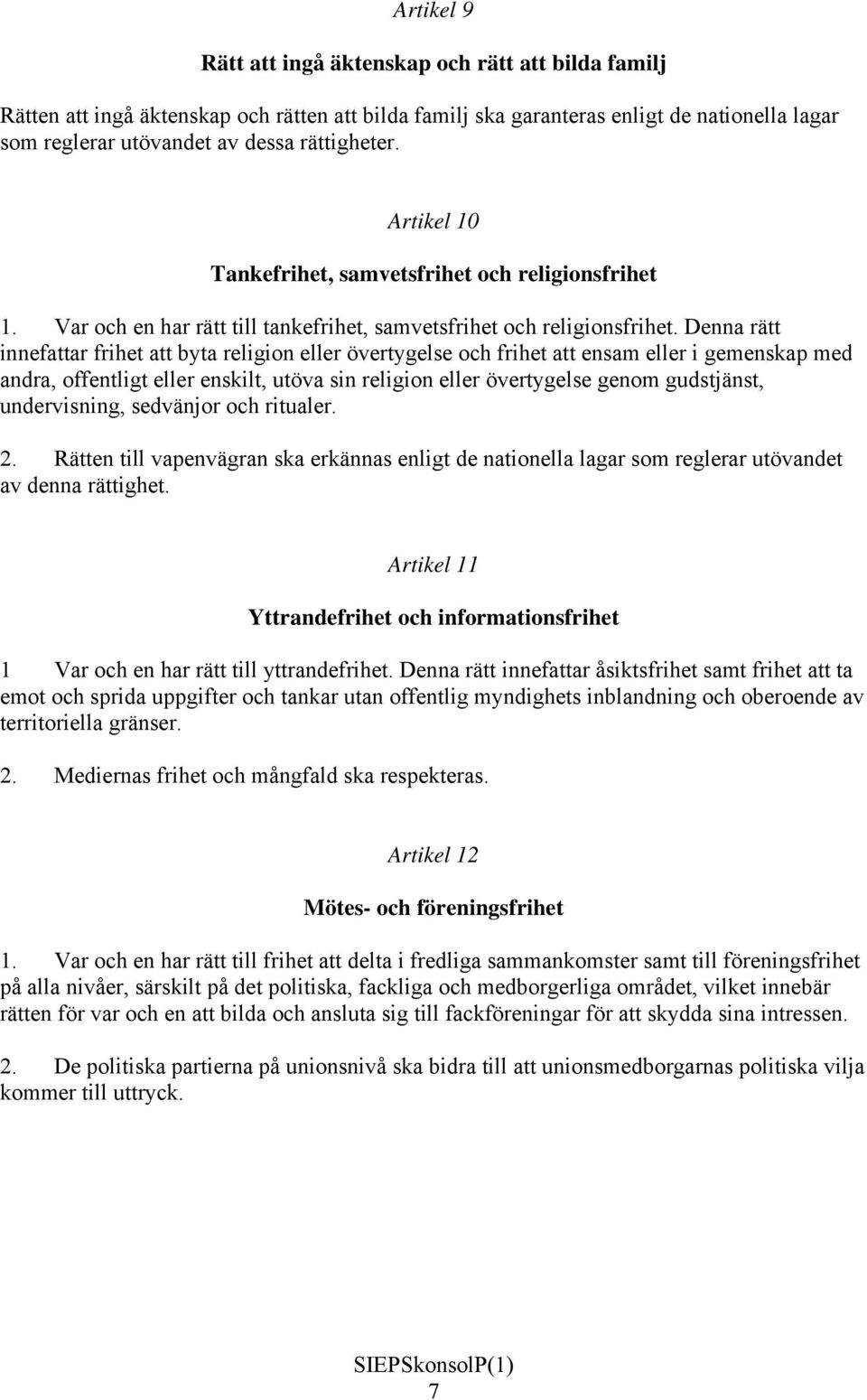 Denna rätt innefattar frihet att byta religion eller övertygelse och frihet att ensam eller i gemenskap med andra, offentligt eller enskilt, utöva sin religion eller övertygelse genom gudstjänst,