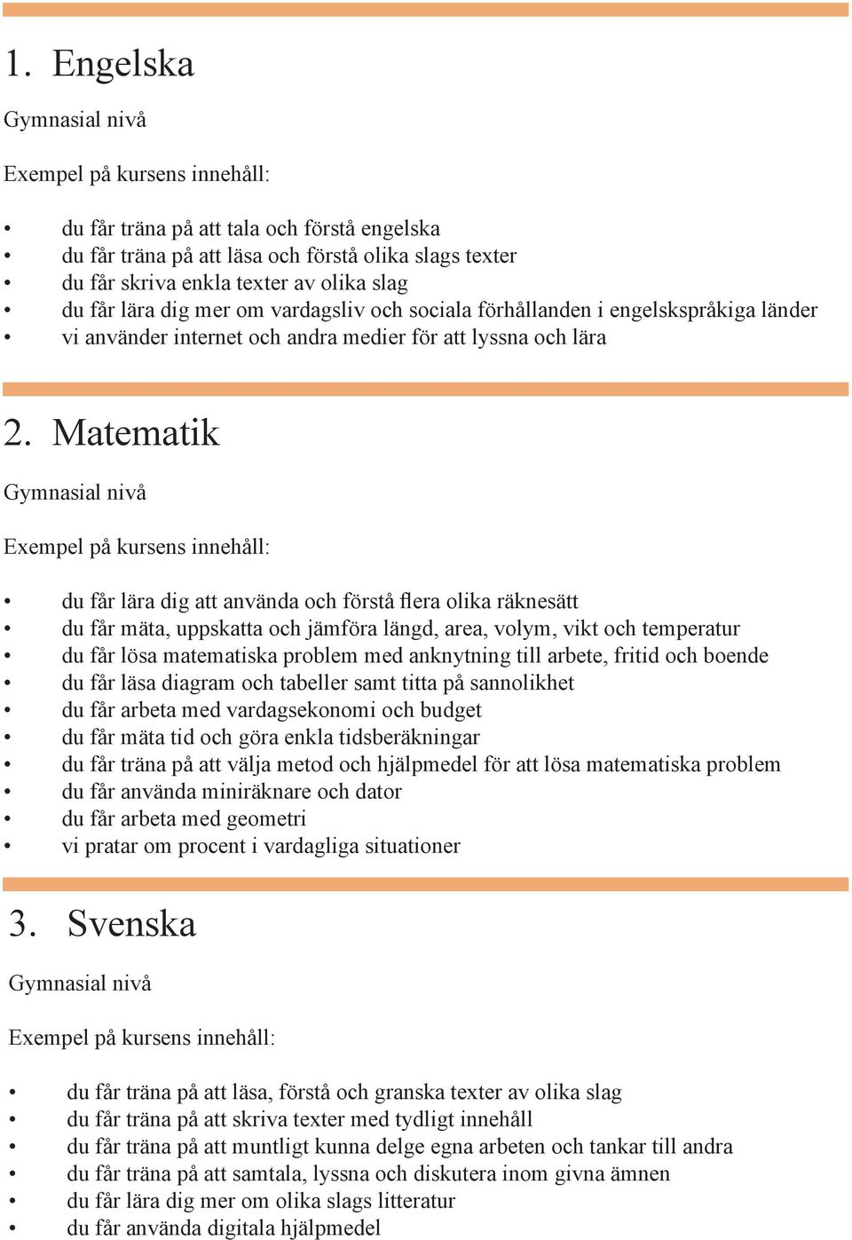 Matematik Gymnasial nivå du får lära dig att använda och förstå flera olika räknesätt du får mäta, uppskatta och jämföra längd, area, volym, vikt och temperatur du får lösa matematiska problem med