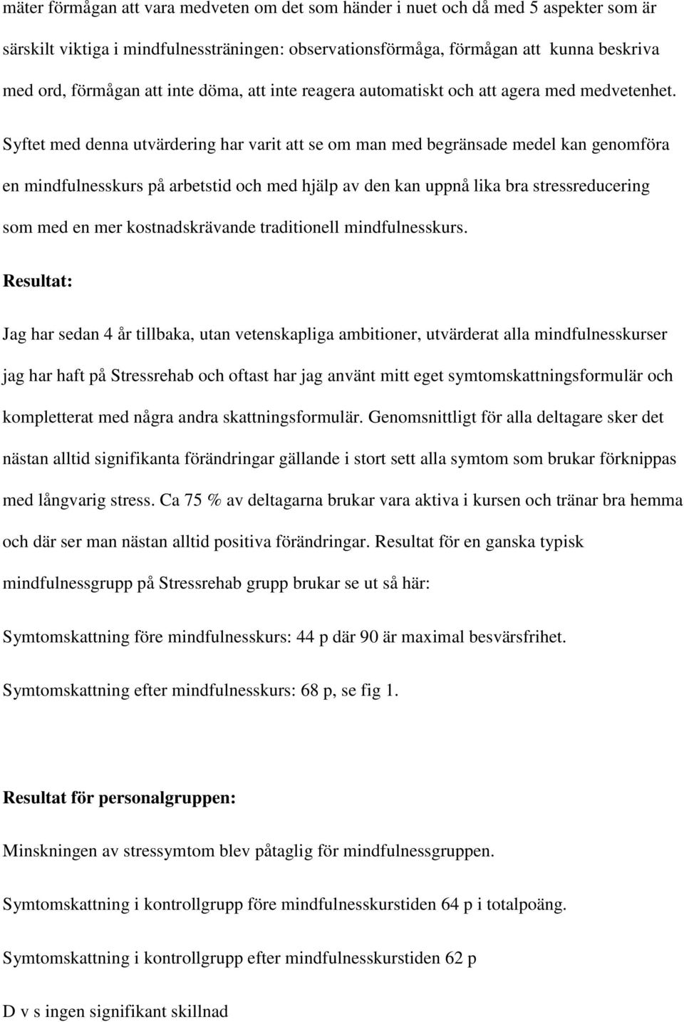 Syftet med denna utvärdering har varit att se om man med begränsade medel kan genomföra en mindfulnesskurs på arbetstid och med hjälp av den kan uppnå lika bra stressreducering som med en mer