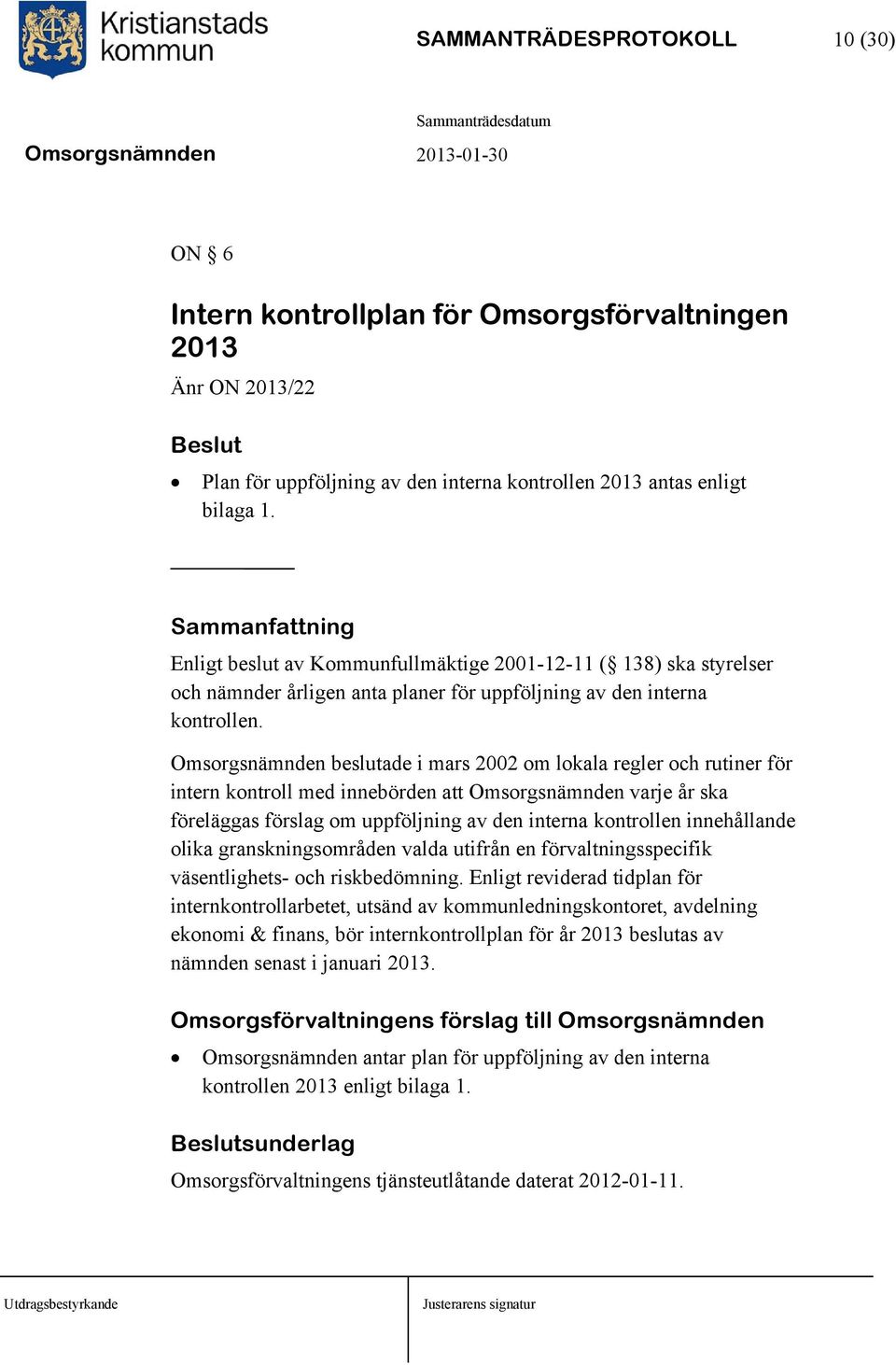 Omsorgsnämnden beslutade i mars 2002 om lokala regler och rutiner för intern kontroll med innebörden att Omsorgsnämnden varje år ska föreläggas förslag om uppföljning av den interna kontrollen