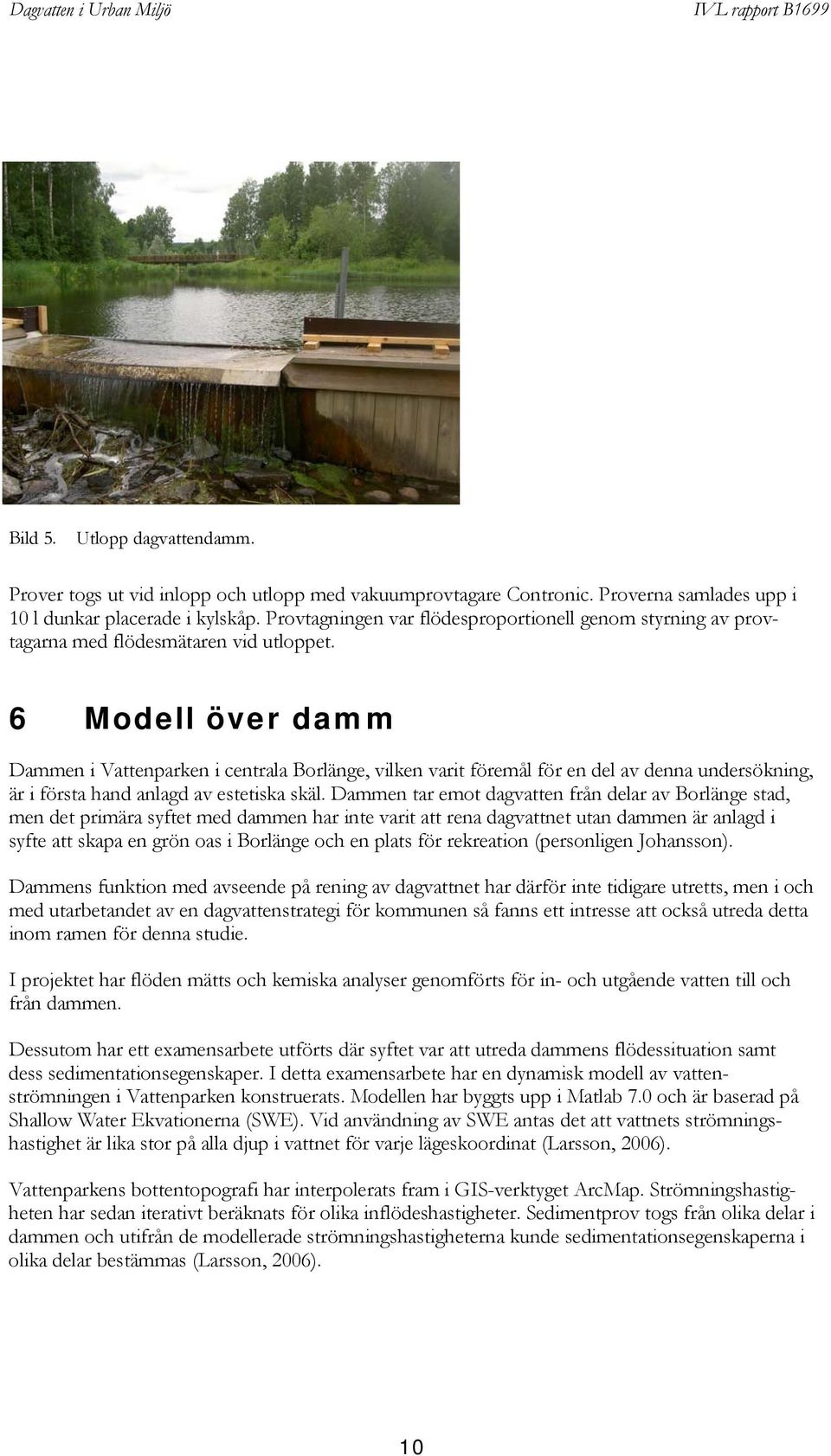6 Modell över damm Dammen i Vattenparken i centrala Borlänge, vilken varit föremål för en del av denna undersökning, är i första hand anlagd av estetiska skäl.