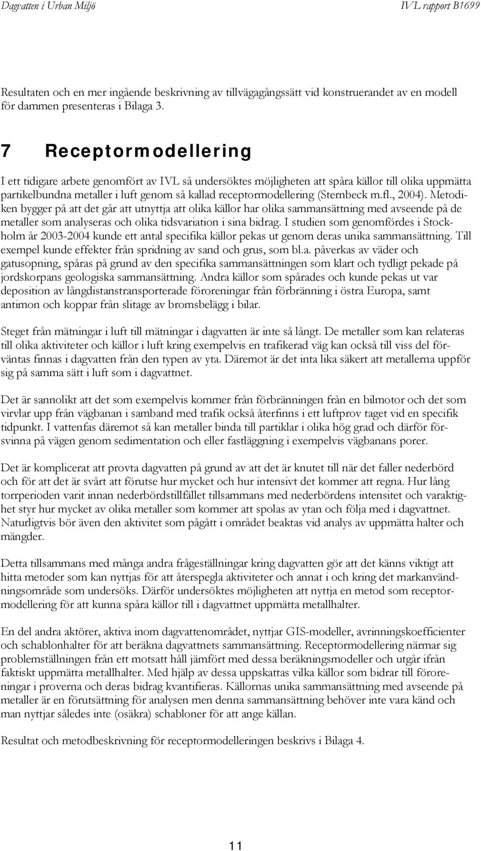 (Sternbeck m.fl., 2004). Metodiken bygger på att det går att utnyttja att olika källor har olika sammansättning med avseende på de metaller som analyseras och olika tidsvariation i sina bidrag.