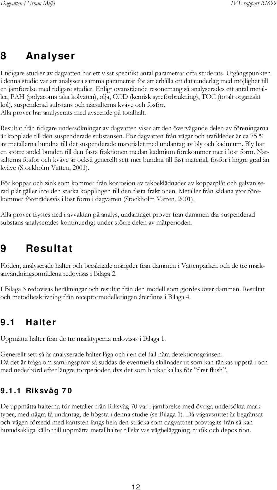 Enligt ovanstående resonemang så analyserades ett antal metaller, PAH (polyaromatiska kolväten), olja, COD (kemisk syreförbrukning), TOC (totalt organiskt kol), suspenderad substans och närsalterna