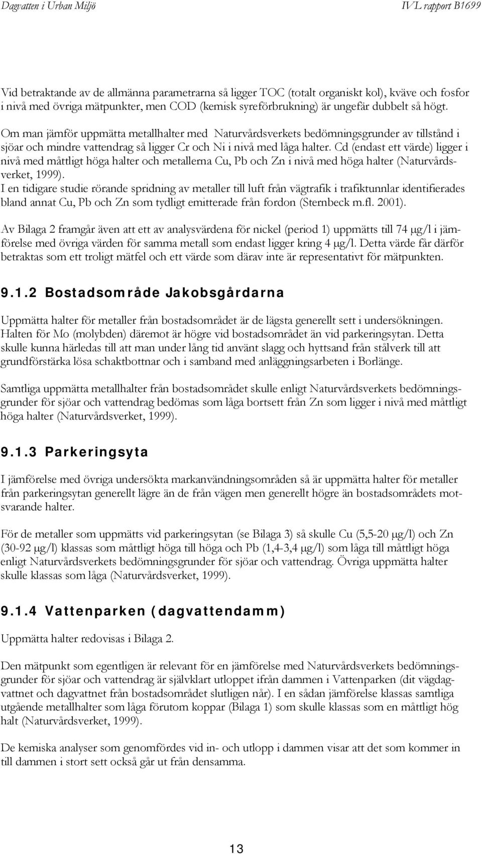 Cd (endast ett värde) ligger i nivå med måttligt höga halter och metallerna Cu, Pb och Zn i nivå med höga halter (Naturvårdsverket, 1999).