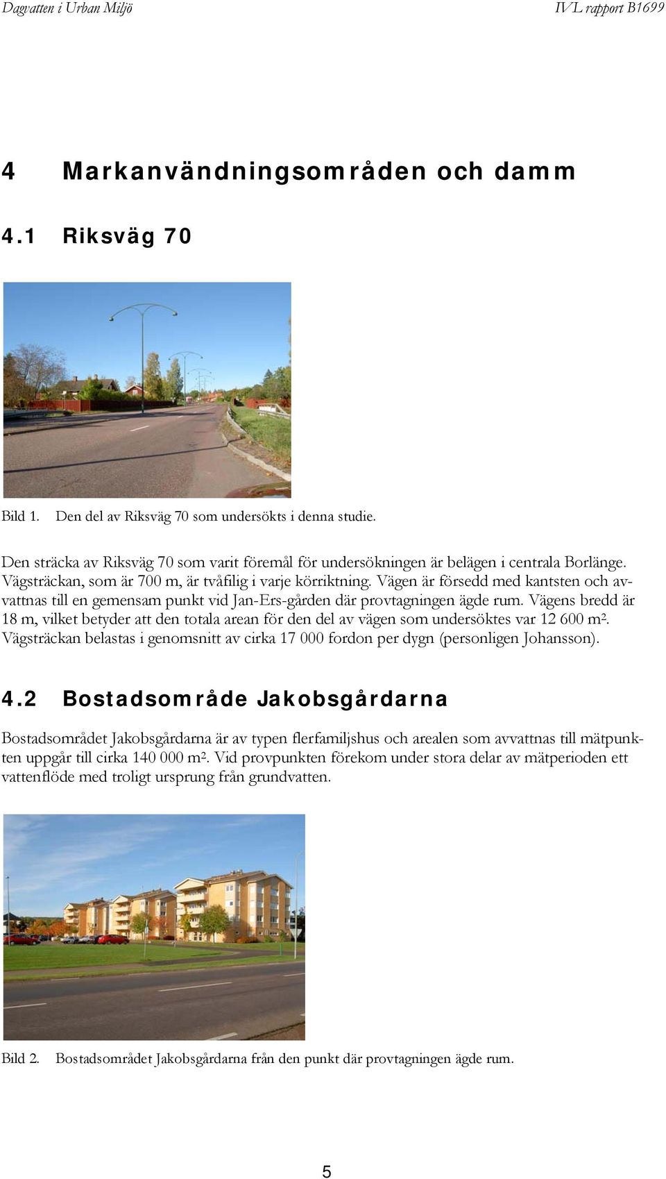 Vägen är försedd med kantsten och avvattnas till en gemensam punkt vid Jan-Ers-gården där provtagningen ägde rum.