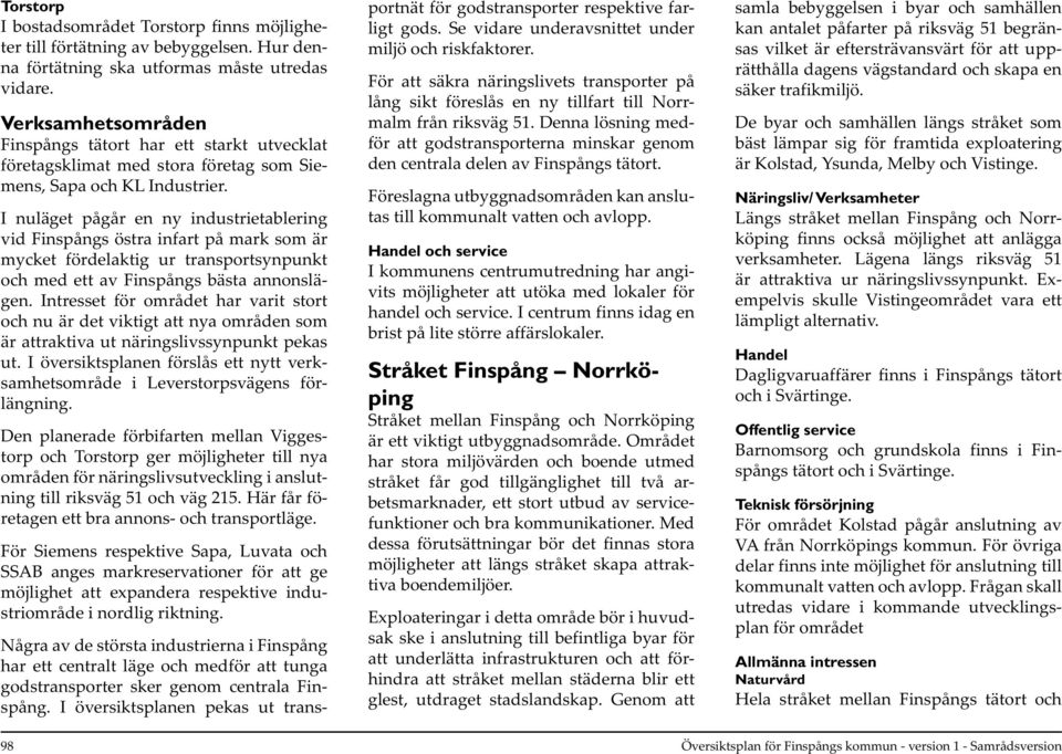 I nuläget pågår en ny industrietablering vid Finspångs östra infart på mark som är mycket fördelaktig ur transportsynpunkt och med ett av Finspångs bästa annonslägen.