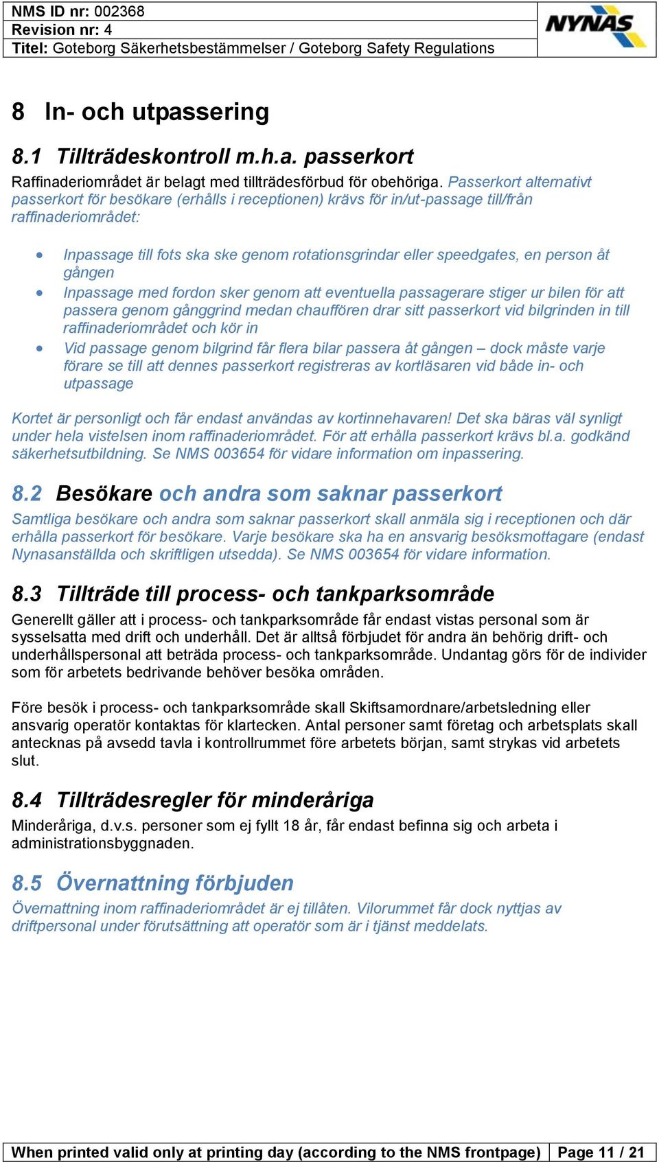 person åt gången Inpassage med fordon sker genom att eventuella passagerare stiger ur bilen för att passera genom gånggrind medan chauffören drar sitt passerkort vid bilgrinden in till