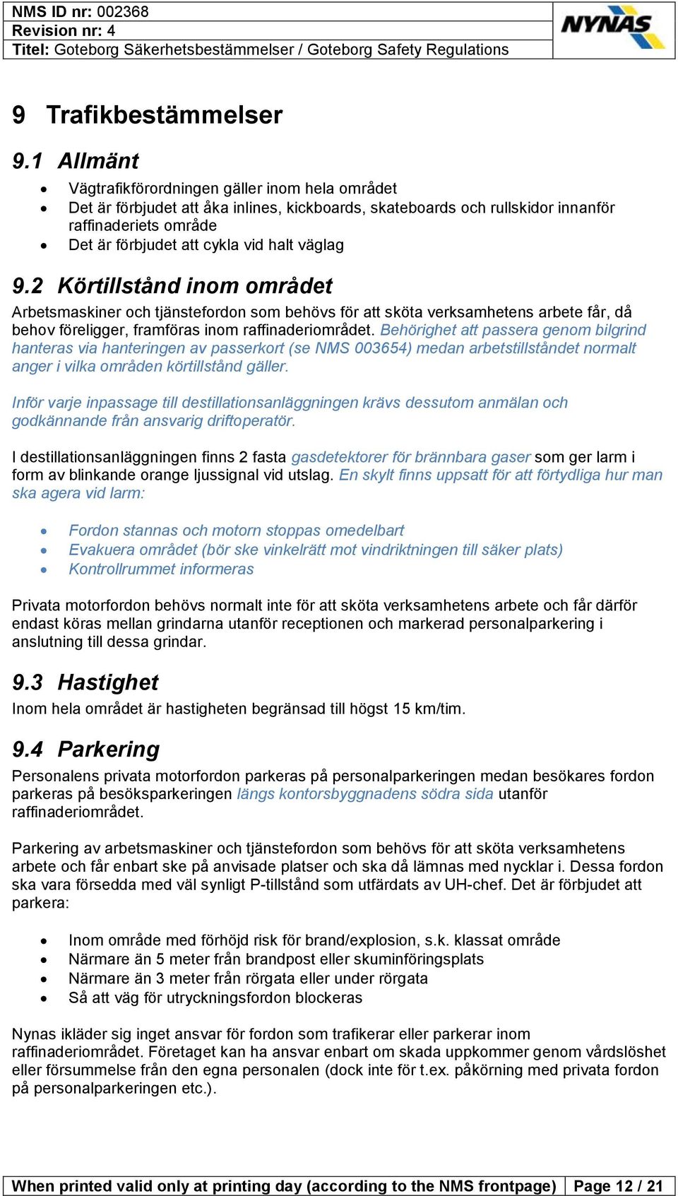 väglag 9.2 Körtillstånd inom området Arbetsmaskiner och tjänstefordon som behövs för att sköta verksamhetens arbete får, då behov föreligger, framföras inom raffinaderiområdet.