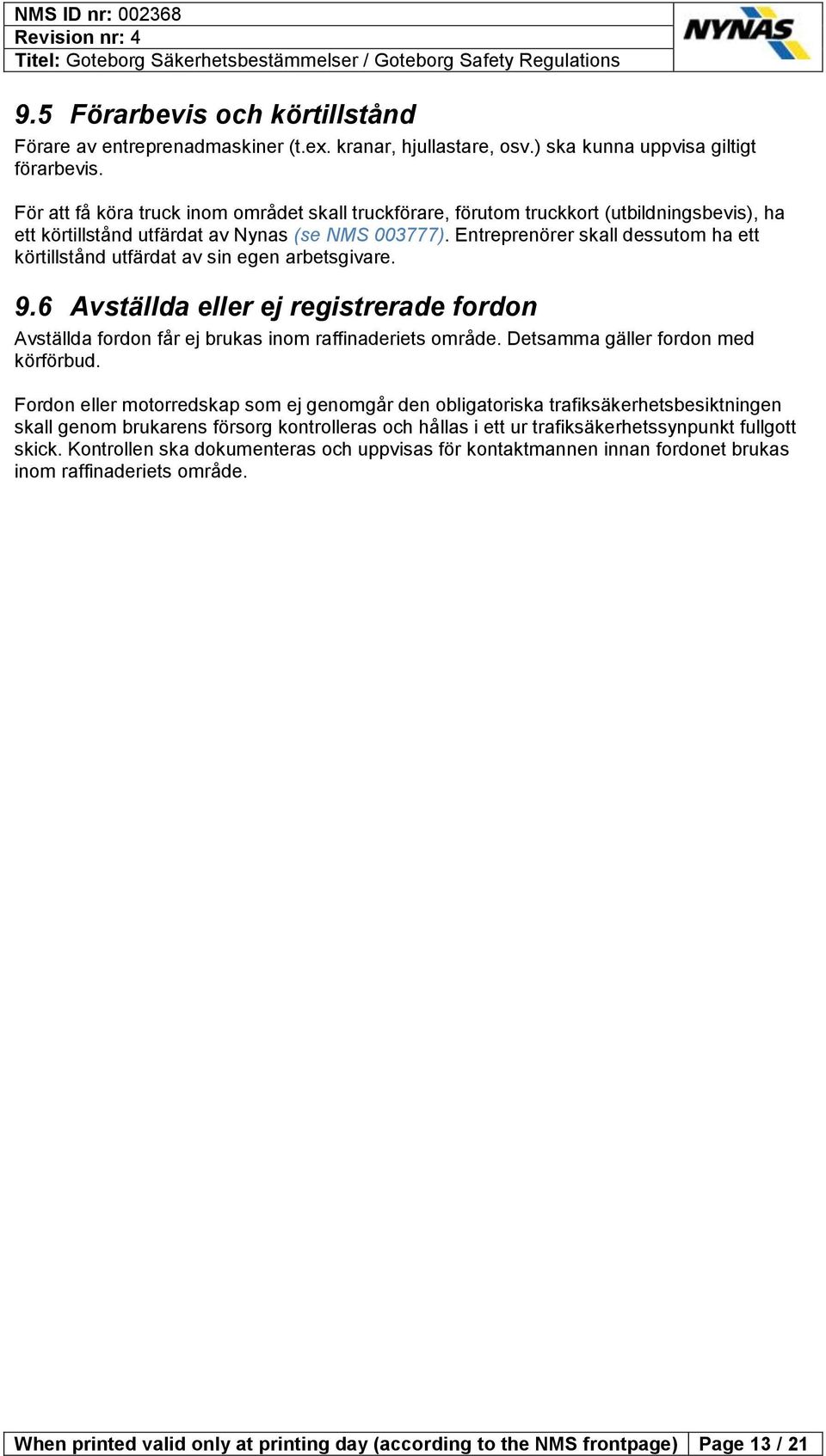 Entreprenörer skall dessutom ha ett körtillstånd utfärdat av sin egen arbetsgivare. 9.6 Avställda eller ej registrerade fordon Avställda fordon får ej brukas inom raffinaderiets område.