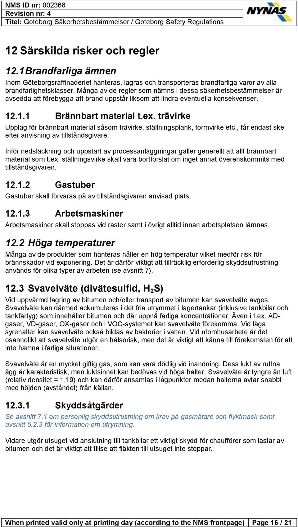 trävirke Upplag för brännbart material såsom trävirke, ställningsplank, formvirke etc., får endast ske efter anvisning av tillståndsgivare.