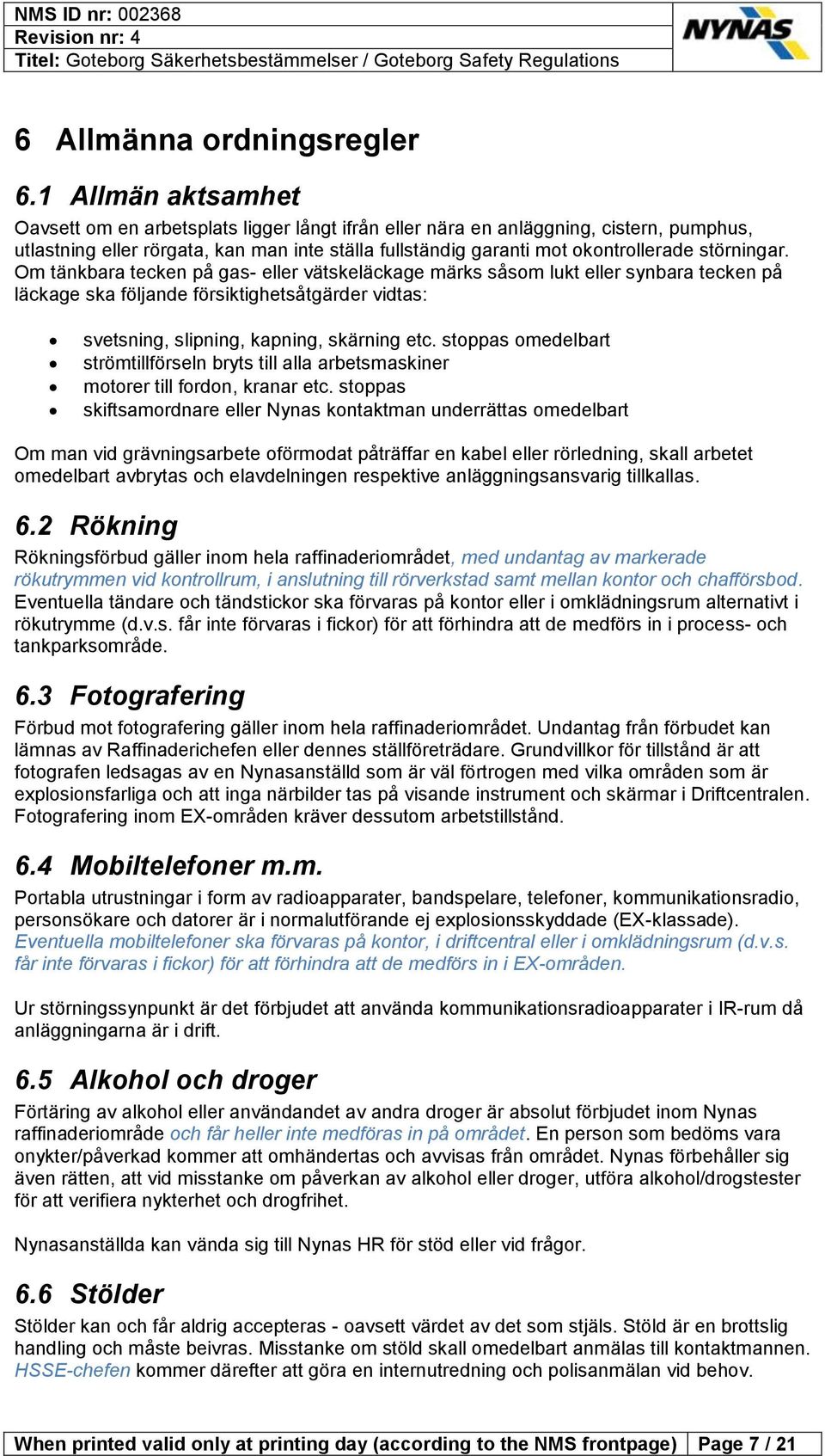 störningar. Om tänkbara tecken på gas- eller vätskeläckage märks såsom lukt eller synbara tecken på läckage ska följande försiktighetsåtgärder vidtas: svetsning, slipning, kapning, skärning etc.