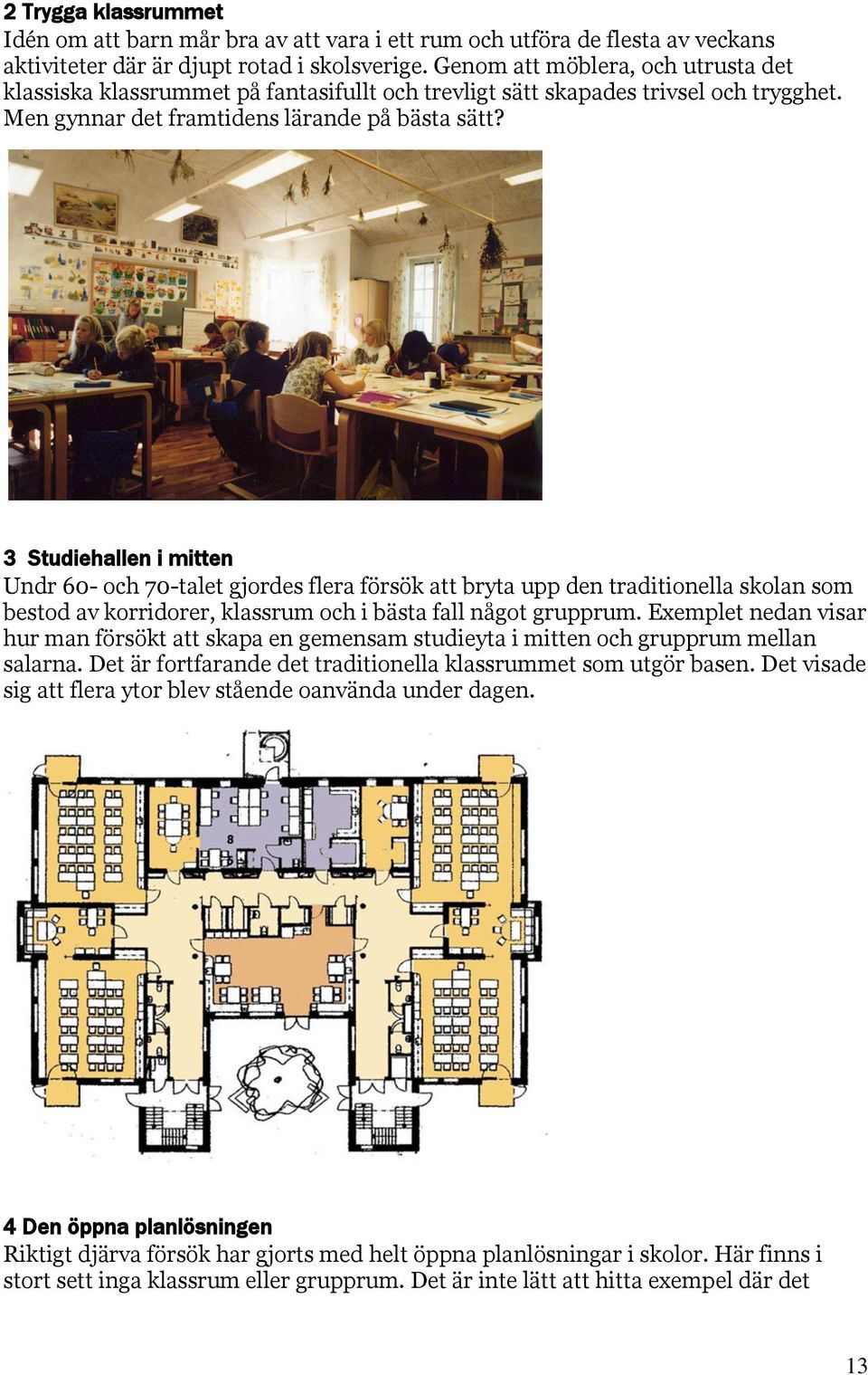3 Studiehallen i mitten Undr 60- och 70-talet gjordes flera försök att bryta upp den traditionella skolan som bestod av korridorer, klassrum och i bästa fall något grupprum.