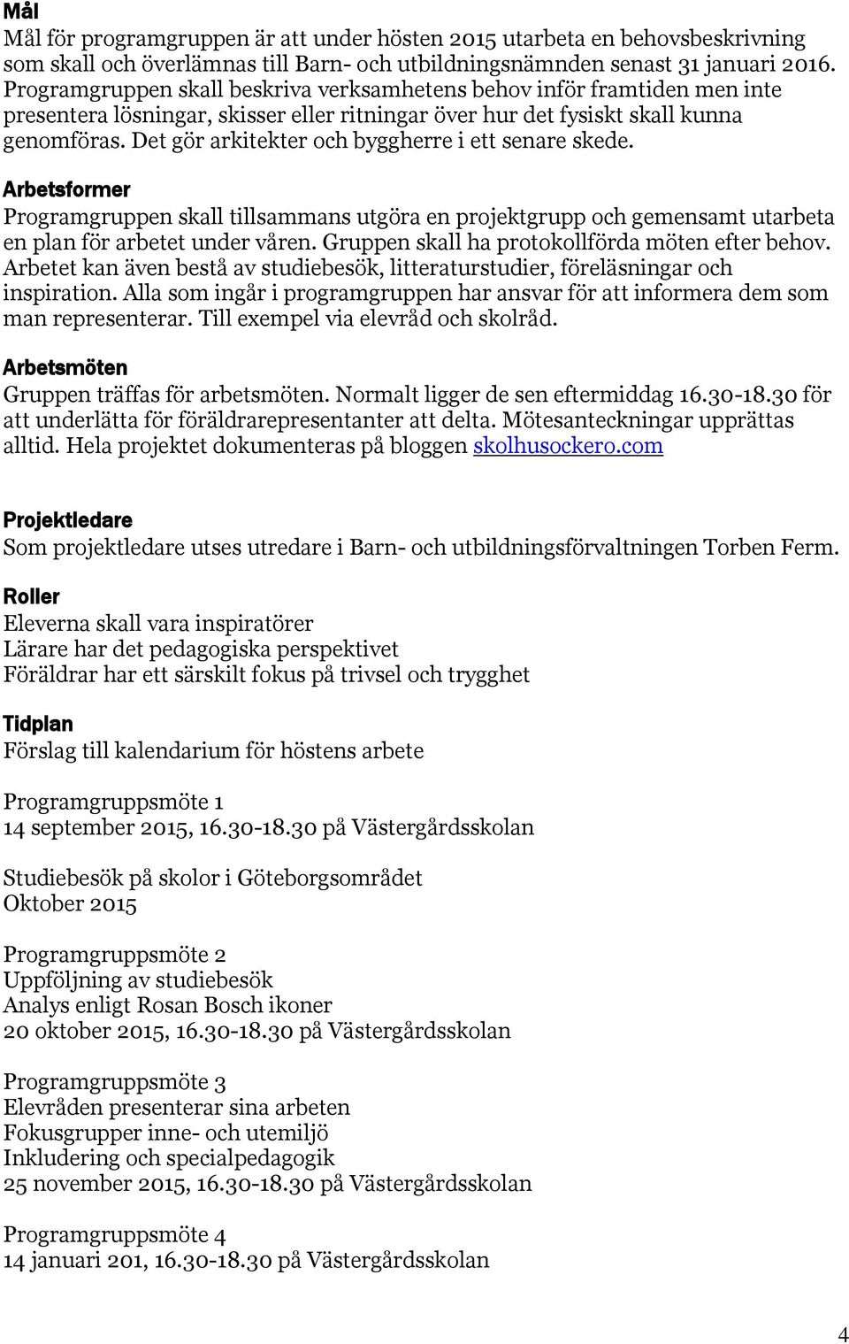 Det gör arkitekter och byggherre i ett senare skede. Arbetsformer Programgruppen skall tillsammans utgöra en projektgrupp och gemensamt utarbeta en plan för arbetet under våren.