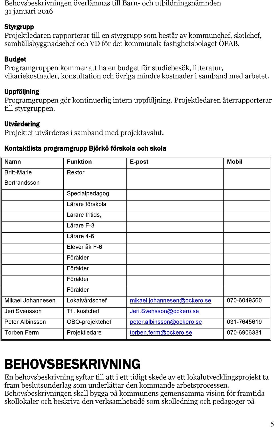 Uppföljning Programgruppen gör kontinuerlig intern uppföljning. Projektledaren återrapporterar till styrgruppen. Utvärdering Projektet utvärderas i samband med projektavslut.