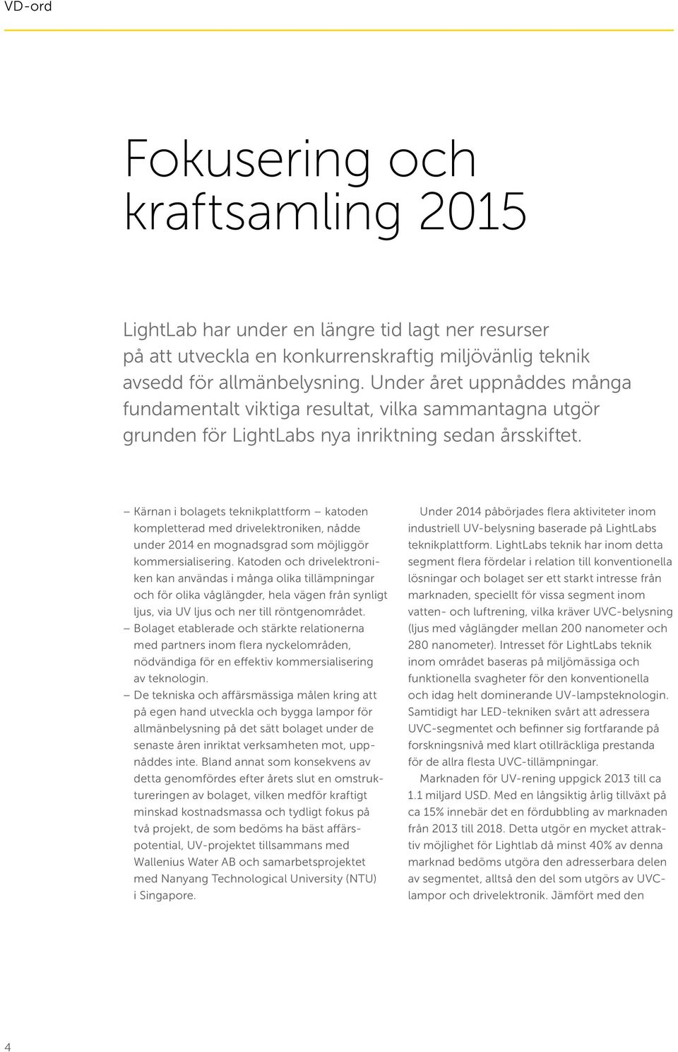 Kärnan i bolagets teknikplattform katoden kompletterad med drivelektroniken, nådde under 2014 en mognadsgrad som möjliggör kommersialisering.