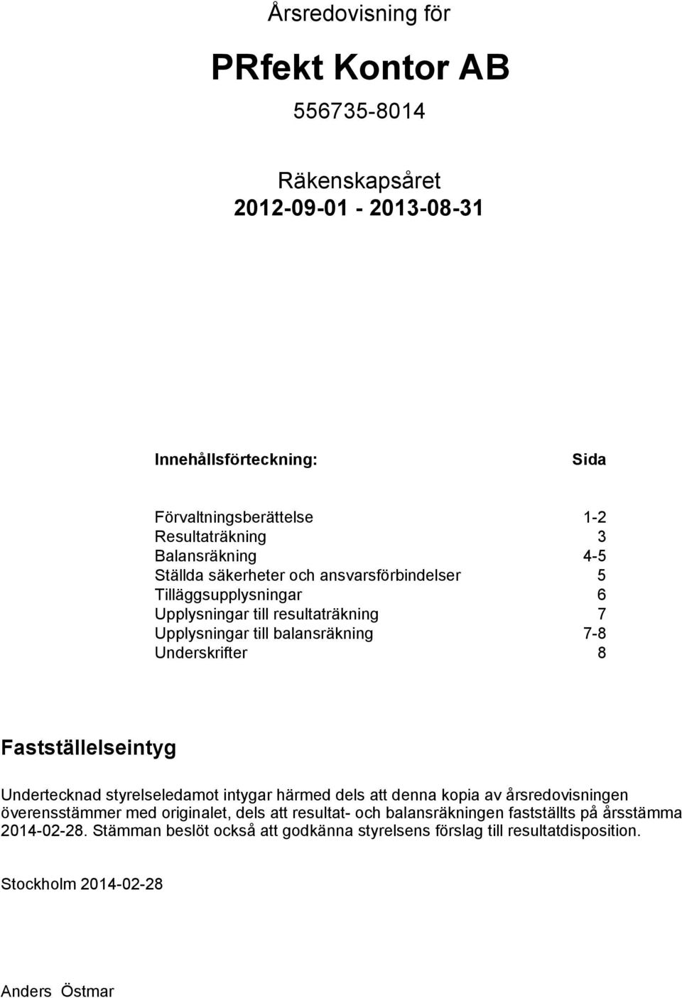 Fastställelseintyg Undertecknad styrelseledamot intygar härmed dels att denna kopia av årsredovisningen överensstämmer med originalet, dels att resultat- och