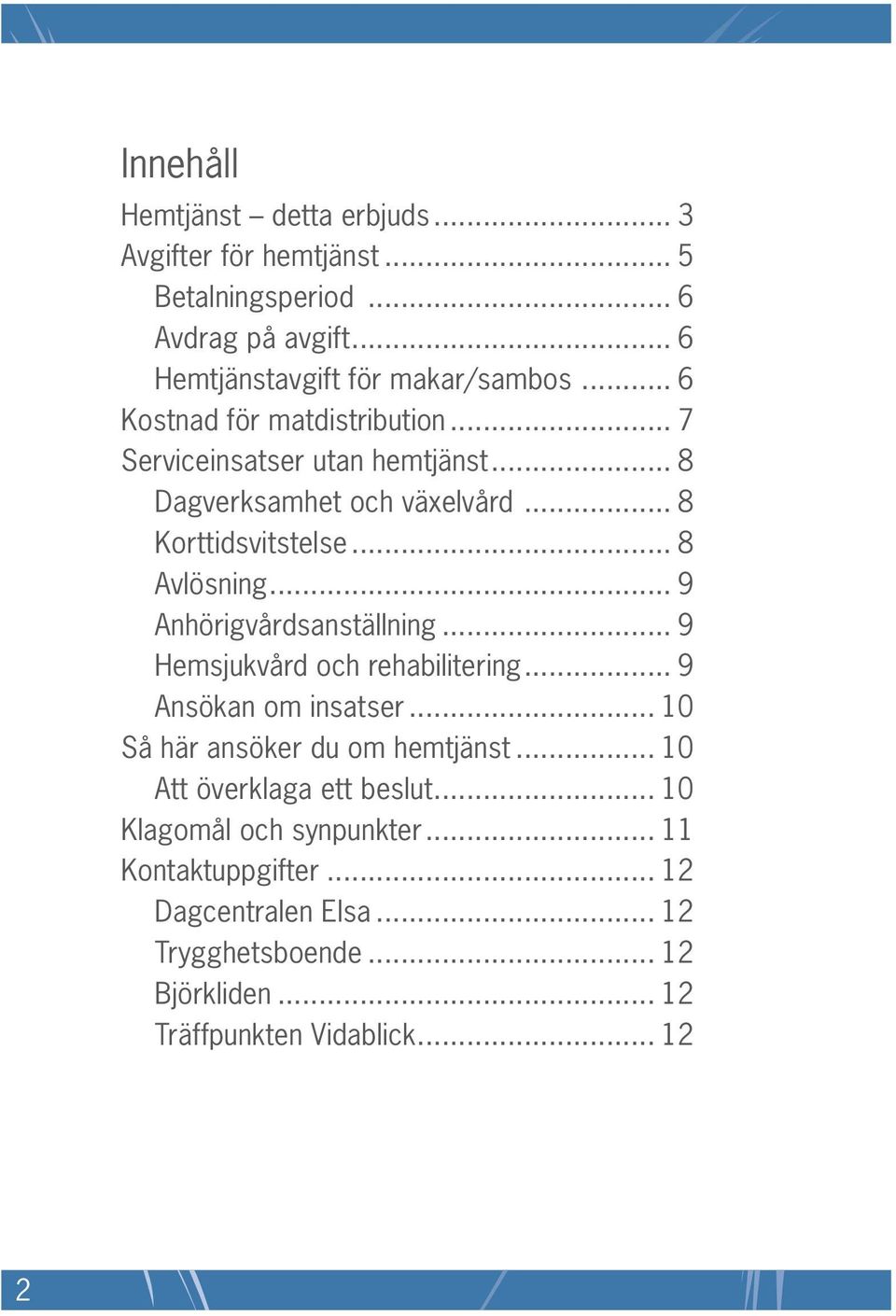 .. 9 Anhörigvårdsanställning... 9 Hemsjukvård och rehabilitering... 9 Ansökan om insatser... 10 Så här ansöker du om hemtjänst.