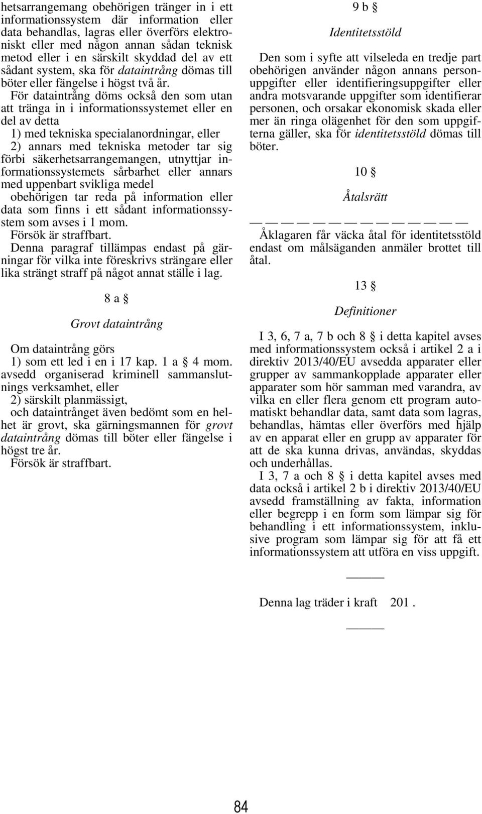 För dataintrång döms också den som utan att tränga in i informationssystemet eller en del av detta 1) med tekniska specialanordningar, eller 2) annars med tekniska metoder tar sig förbi