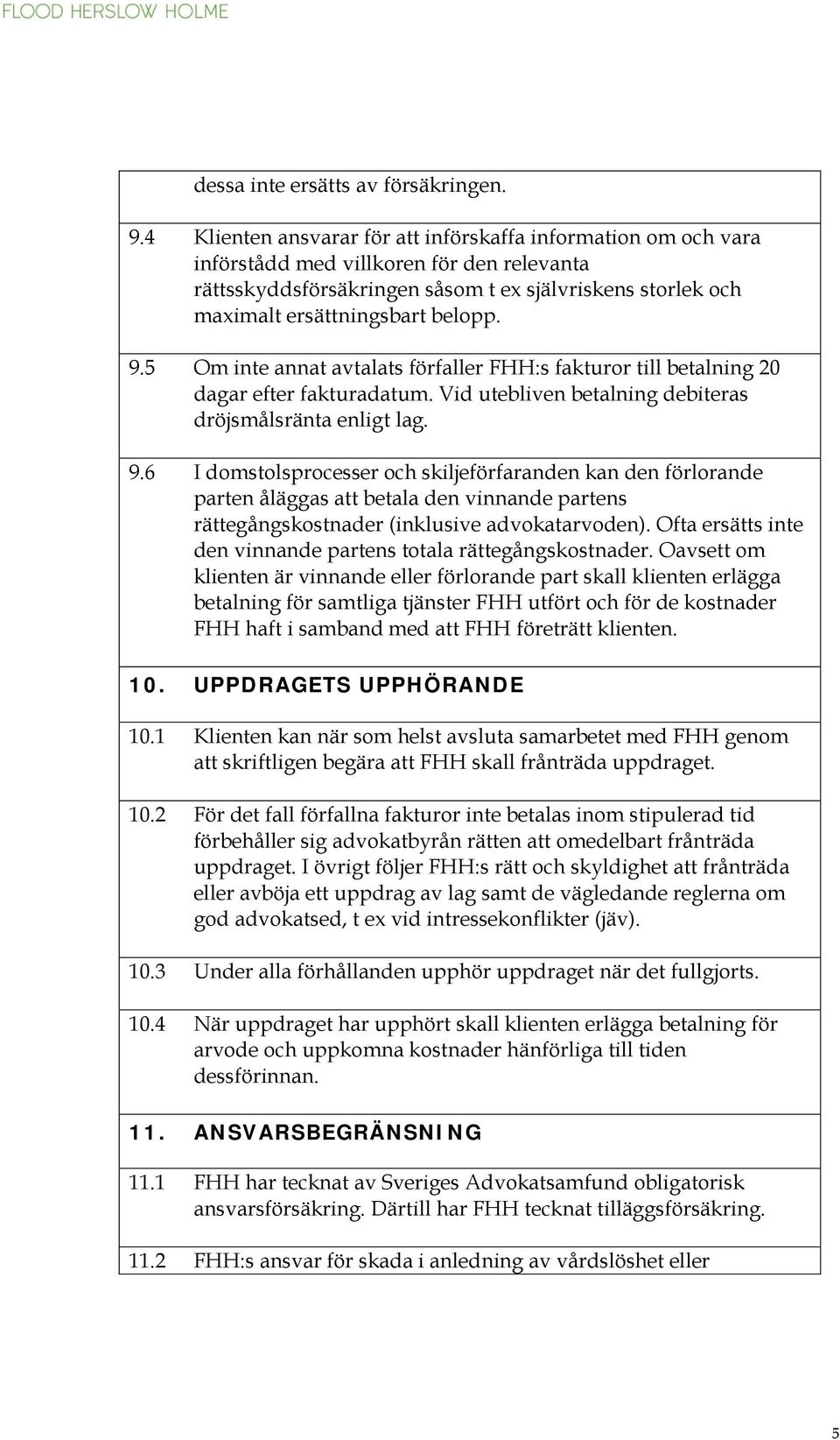9.5 Om inte annat avtalats förfaller FHH:s fakturor till betalning 20 dagar efter fakturadatum. Vid utebliven betalning debiteras dröjsmålsränta enligt lag. 9.