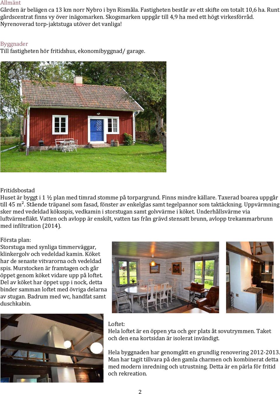 Fritidsbostad Huset är byggt i 1 ½ plan med timrad stomme på torpargrund. Finns mindre källare. Taxerad boarea uppgår till 45 m².