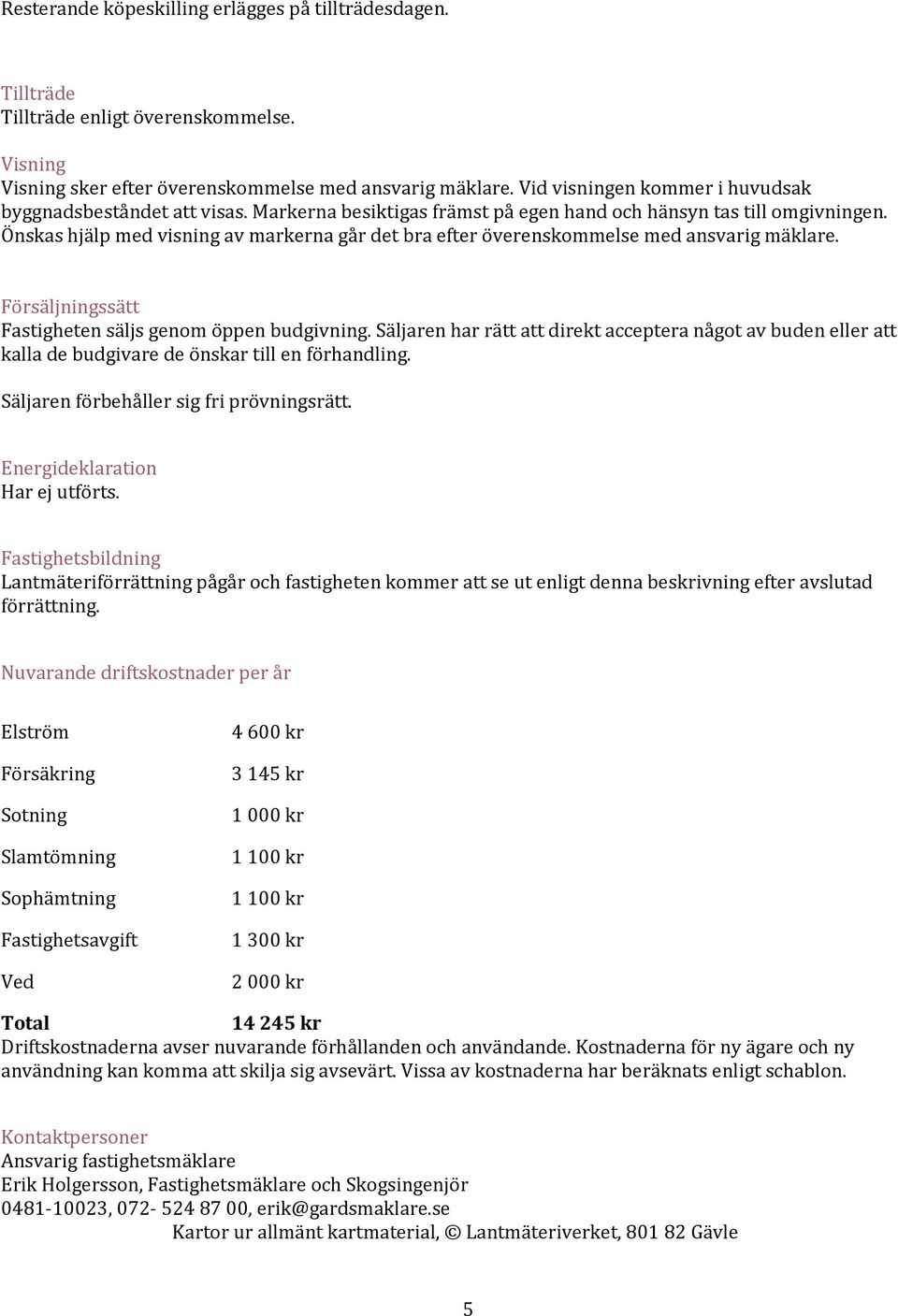 Önskas hjälp med visning av markerna går det bra efter överenskommelse med ansvarig mäklare. Försäljningssätt Fastigheten säljs genom öppen budgivning.