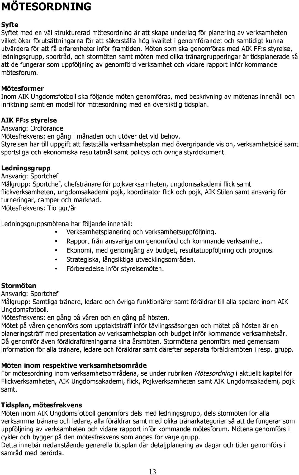 Möten som ska genomföras med AIK FF:s styrelse, ledningsgrupp, sportråd, och stormöten samt möten med olika tränargrupperingar är tidsplanerade så att de fungerar som uppföljning av genomförd