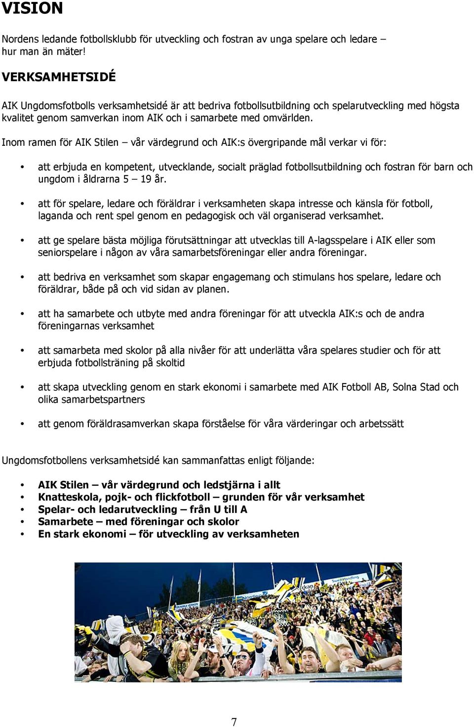 Inom ramen för AIK Stilen vår värdegrund och AIK:s övergripande mål verkar vi för: att erbjuda en kompetent, utvecklande, socialt präglad fotbollsutbildning och fostran för barn och ungdom i åldrarna