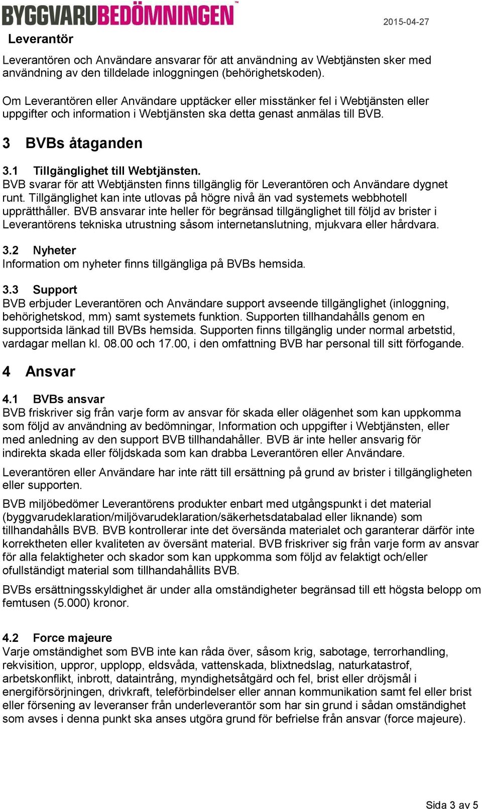 1 Tillgänglighet till Webtjänsten. BVB svarar för att Webtjänsten finns tillgänglig för Leverantören och Användare dygnet runt.