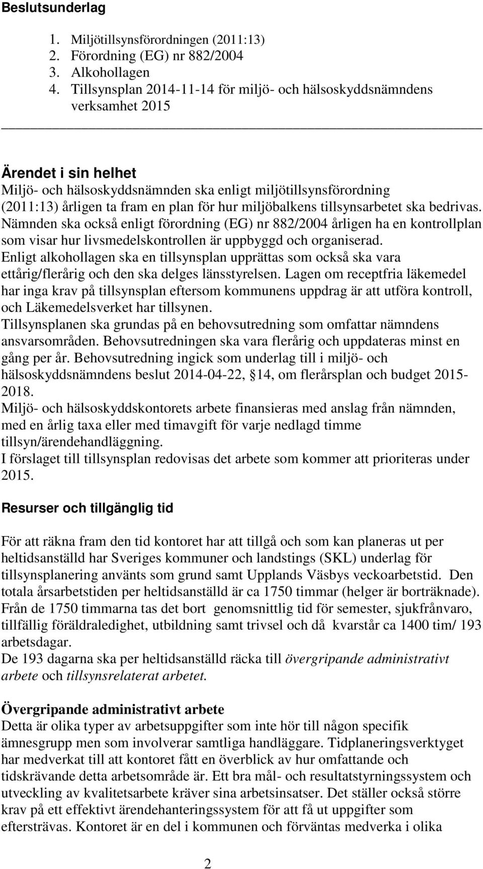 hur miljöbalkens tillsynsarbetet ska bedrivas. Nämnden ska också enligt förordning (EG) nr 882/2004 årligen ha en kontrollplan som visar hur livsmedelskontrollen är uppbyggd och organiserad.