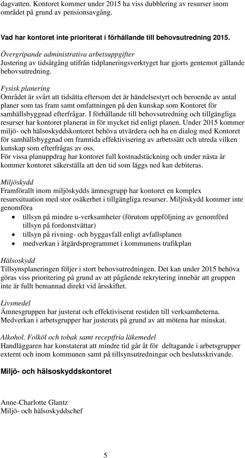 Fysisk planering Området är svårt att tidsätta eftersom det är händelsestyrt och beroende av antal planer som tas fram samt omfattningen på den kunskap som Kontoret för samhällsbyggnad efterfrågar.