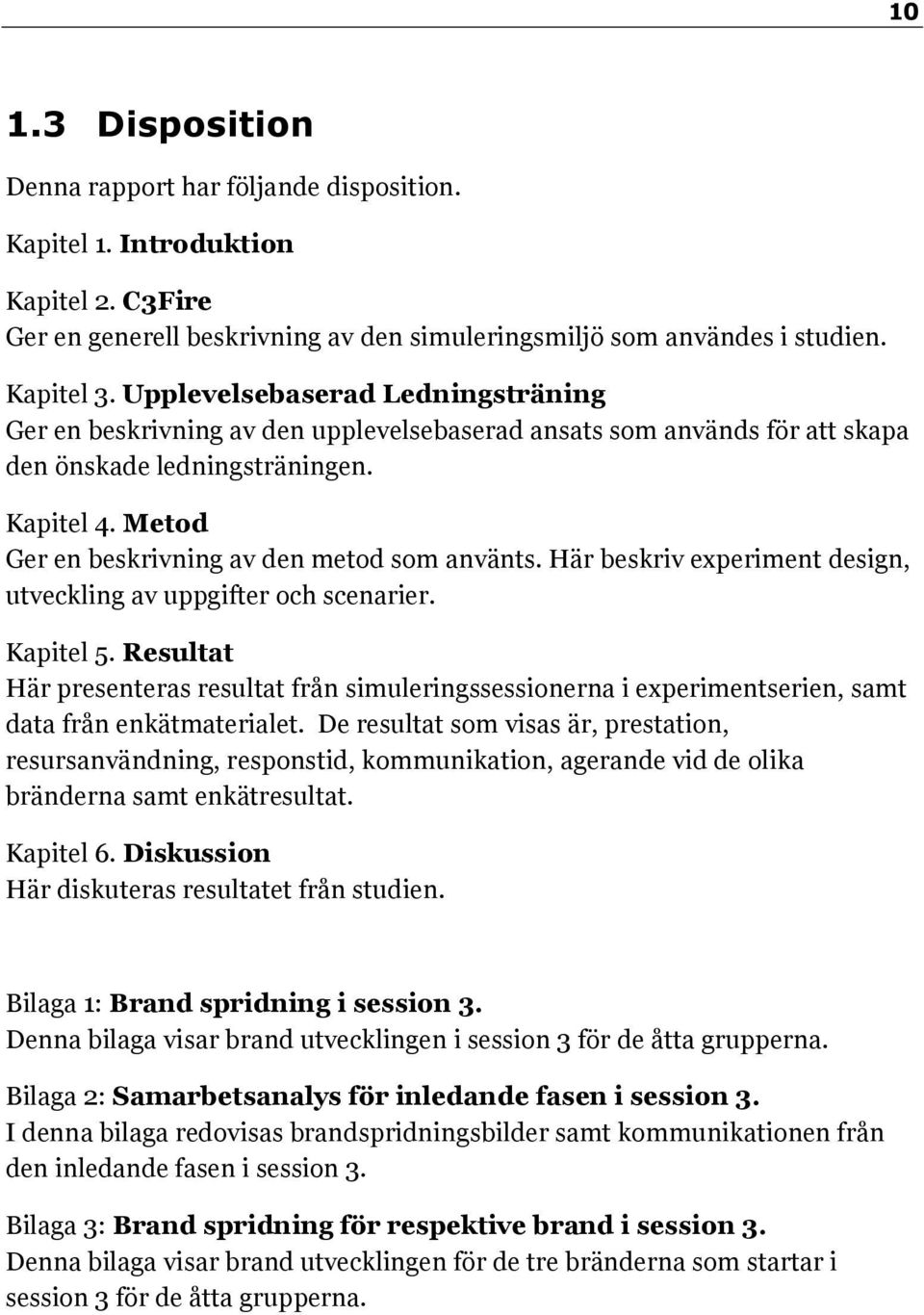 Metod Ger en beskrivning av den metod som använts. Här beskriv experiment design, utveckling av uppgifter och scenarier. Kapitel 5.