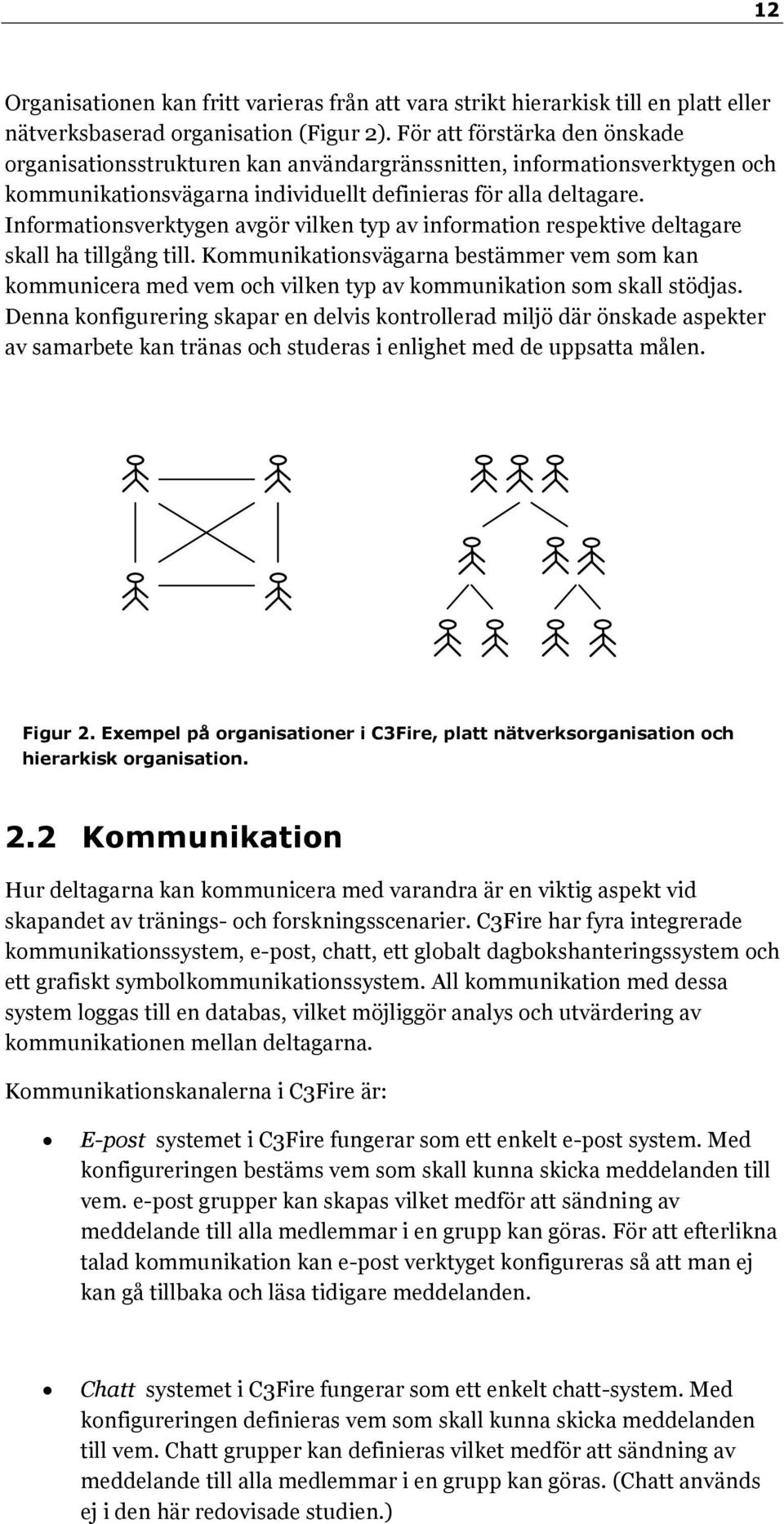 Informationsverktygen avgör vilken typ av information respektive deltagare skall ha tillgång till.