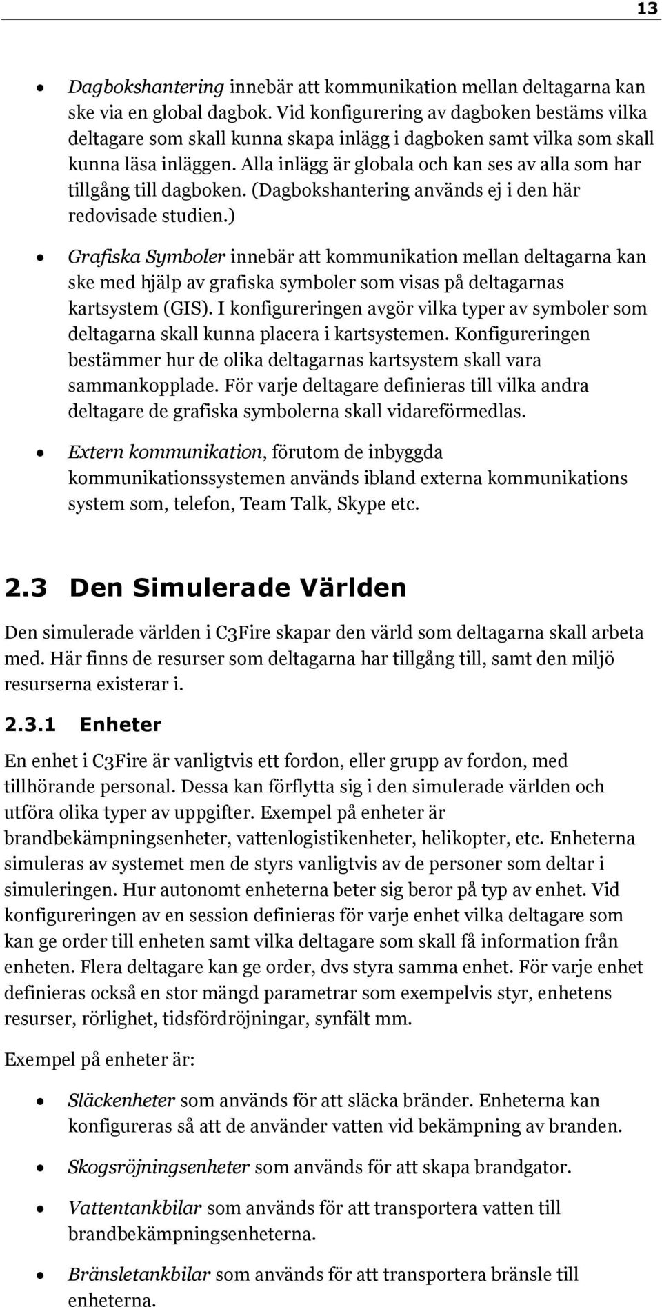 Alla inlägg är globala och kan ses av alla som har tillgång till dagboken. (Dagbokshantering används ej i den här redovisade studien.