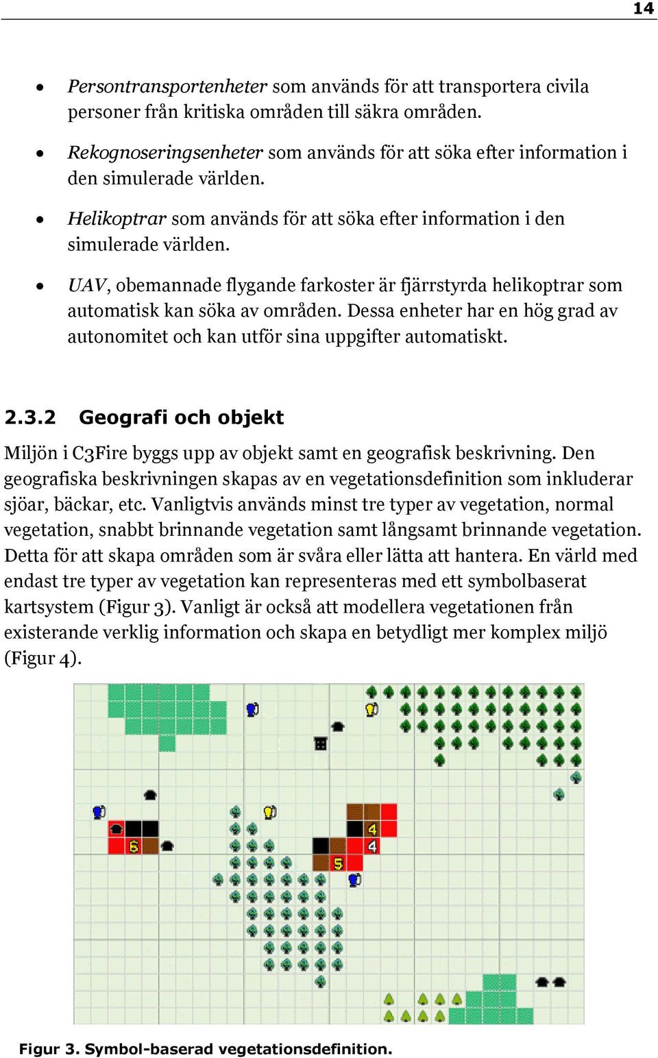 UAV, obemannade flygande farkoster är fjärrstyrda helikoptrar som automatisk kan söka av områden. Dessa enheter har en hög grad av autonomitet och kan utför sina uppgifter automatiskt. 2.3.