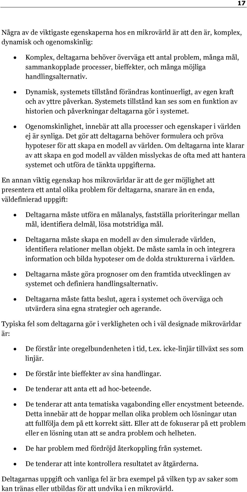 Systemets tillstånd kan ses som en funktion av historien och påverkningar deltagarna gör i systemet. Ogenomskinlighet, innebär att alla processer och egenskaper i världen ej är synliga.