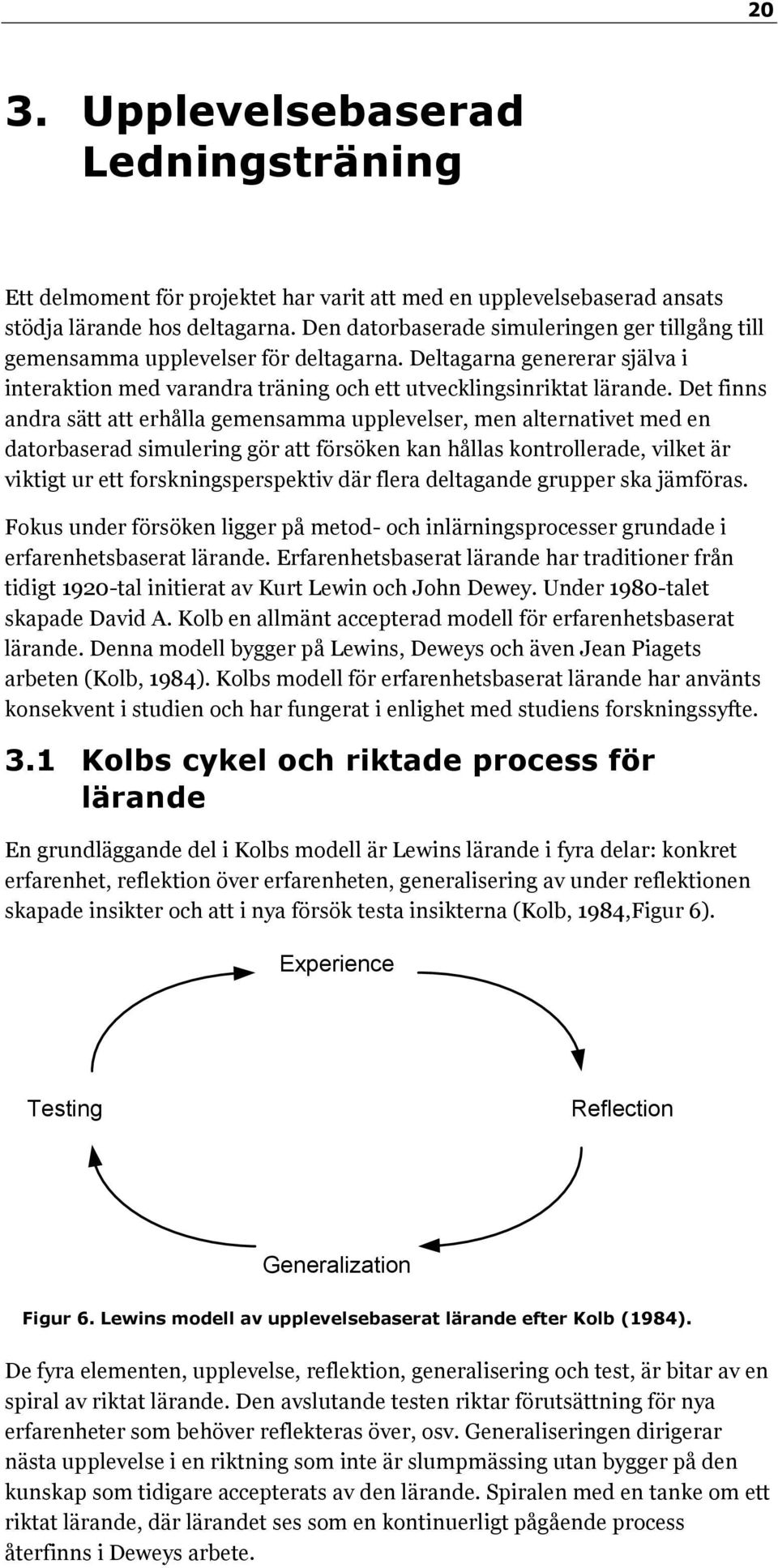 Det finns andra sätt att erhålla gemensamma upplevelser, men alternativet med en datorbaserad simulering gör att försöken kan hållas kontrollerade, vilket är viktigt ur ett forskningsperspektiv där
