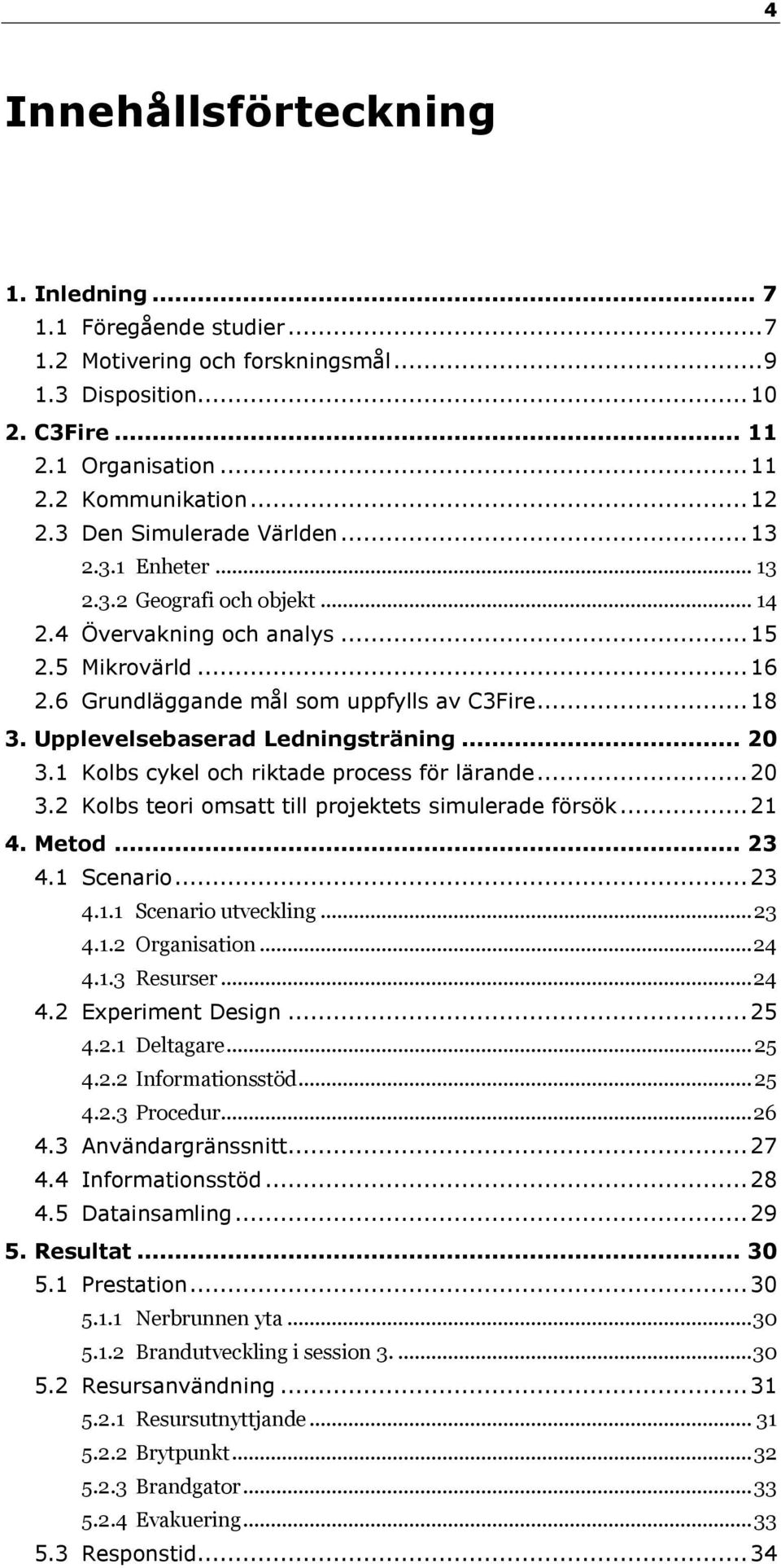 Upplevelsebaserad Ledningsträning... 20 3.1 Kolbs cykel och riktade process för lärande... 20 3.2 Kolbs teori omsatt till projektets simulerade försök... 21 4. Metod... 23 4.1 Scenario... 23 4.1.1 Scenario utveckling.