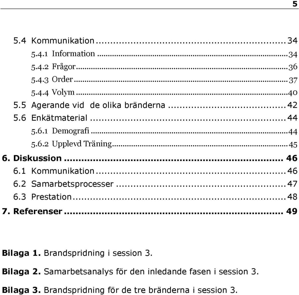 Diskussion... 46 6.1 Kommunikation... 46 6.2 Samarbetsprocesser... 47 6.3 Prestation... 48 7. Referenser... 49 Bilaga 1.