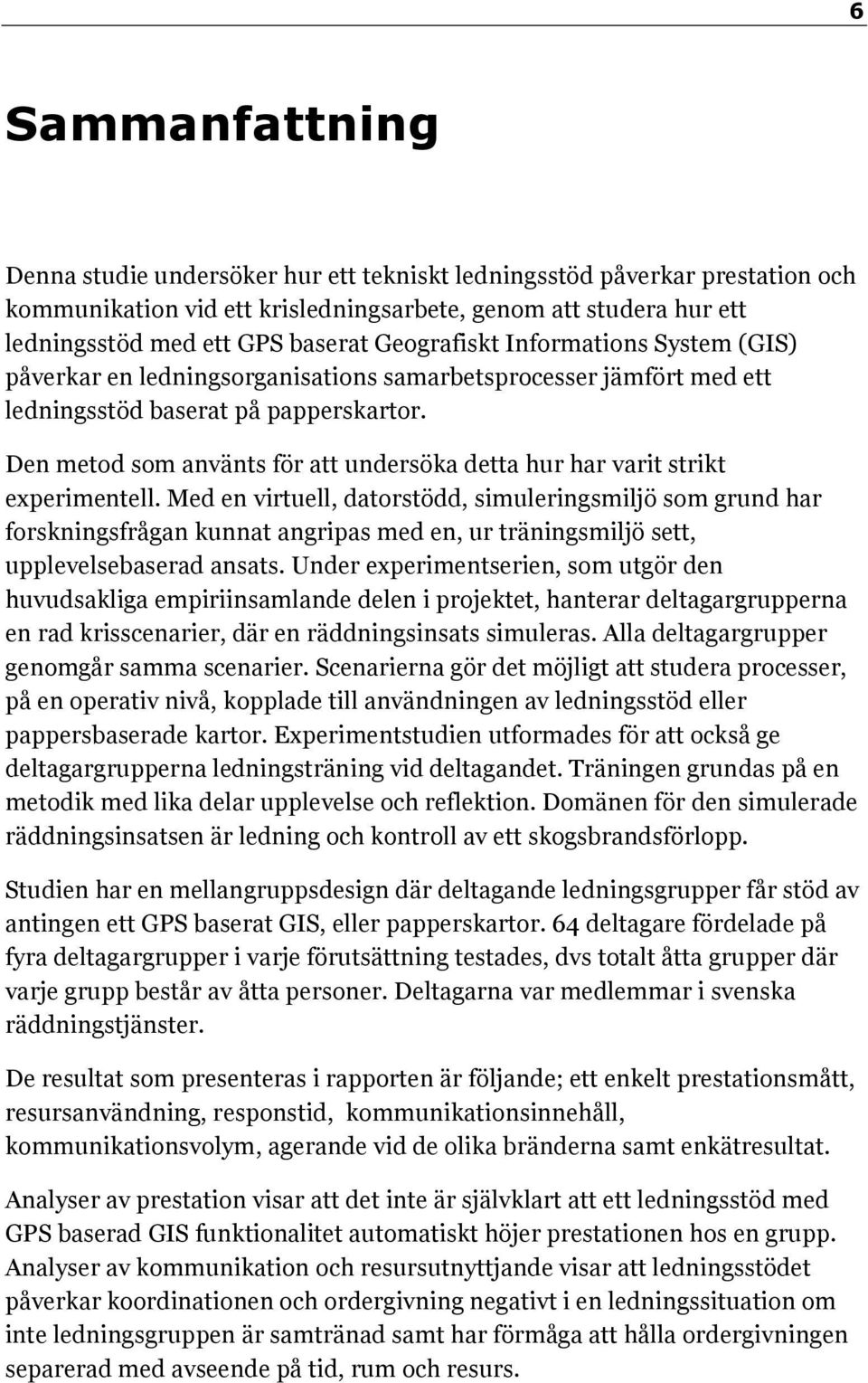 Den metod som använts för att undersöka detta hur har varit strikt experimentell.